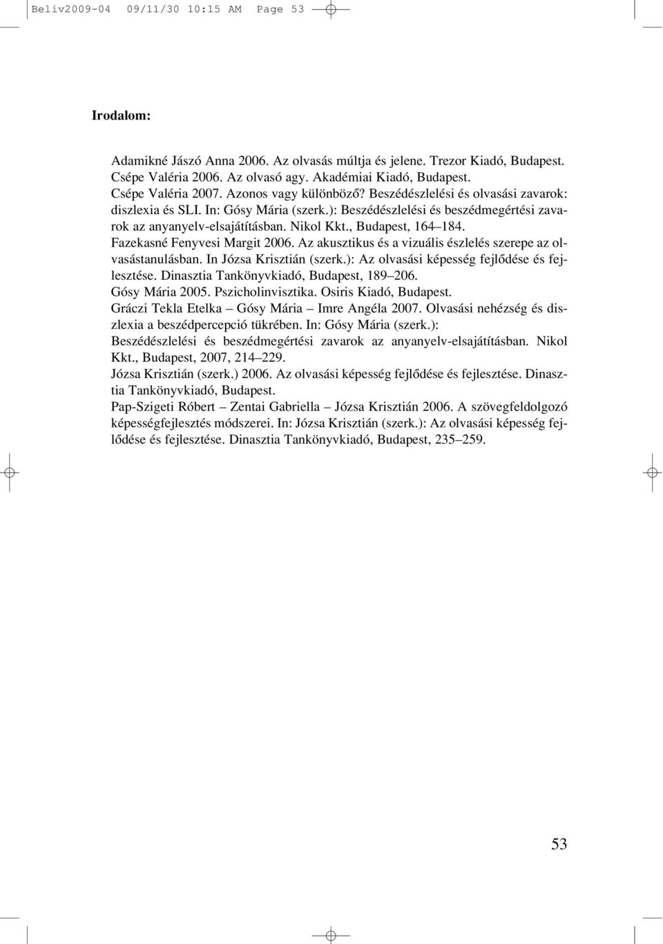 Nikol Kkt., Budapest, 164 184. Fazekasné Fenyvesi Margit 2006. Az akusztikus és a vizuális észlelés szerepe az olvasástanulásban. In Józsa Krisztián (szerk.