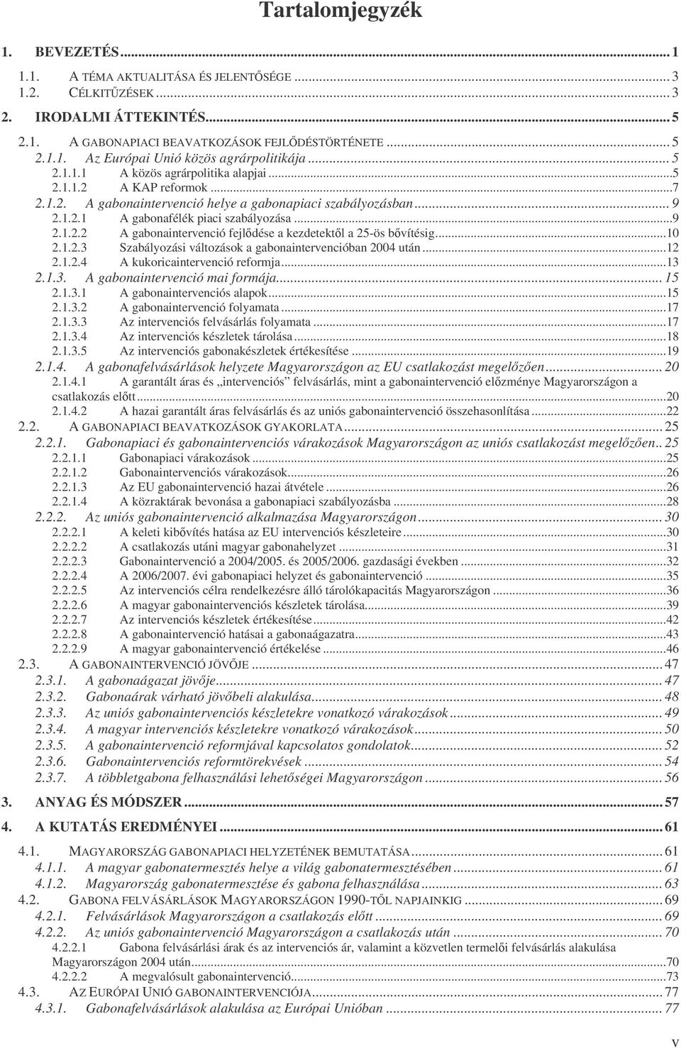 ..10 2.1.2.3 Szabályozási változások a gabonaintervencióban 2004 után...12 2.1.2.4 A kukoricaintervenció reformja...13 2.1.3. A gabonaintervenció mai formája... 15 2.1.3.1 A gabonaintervenciós alapok.