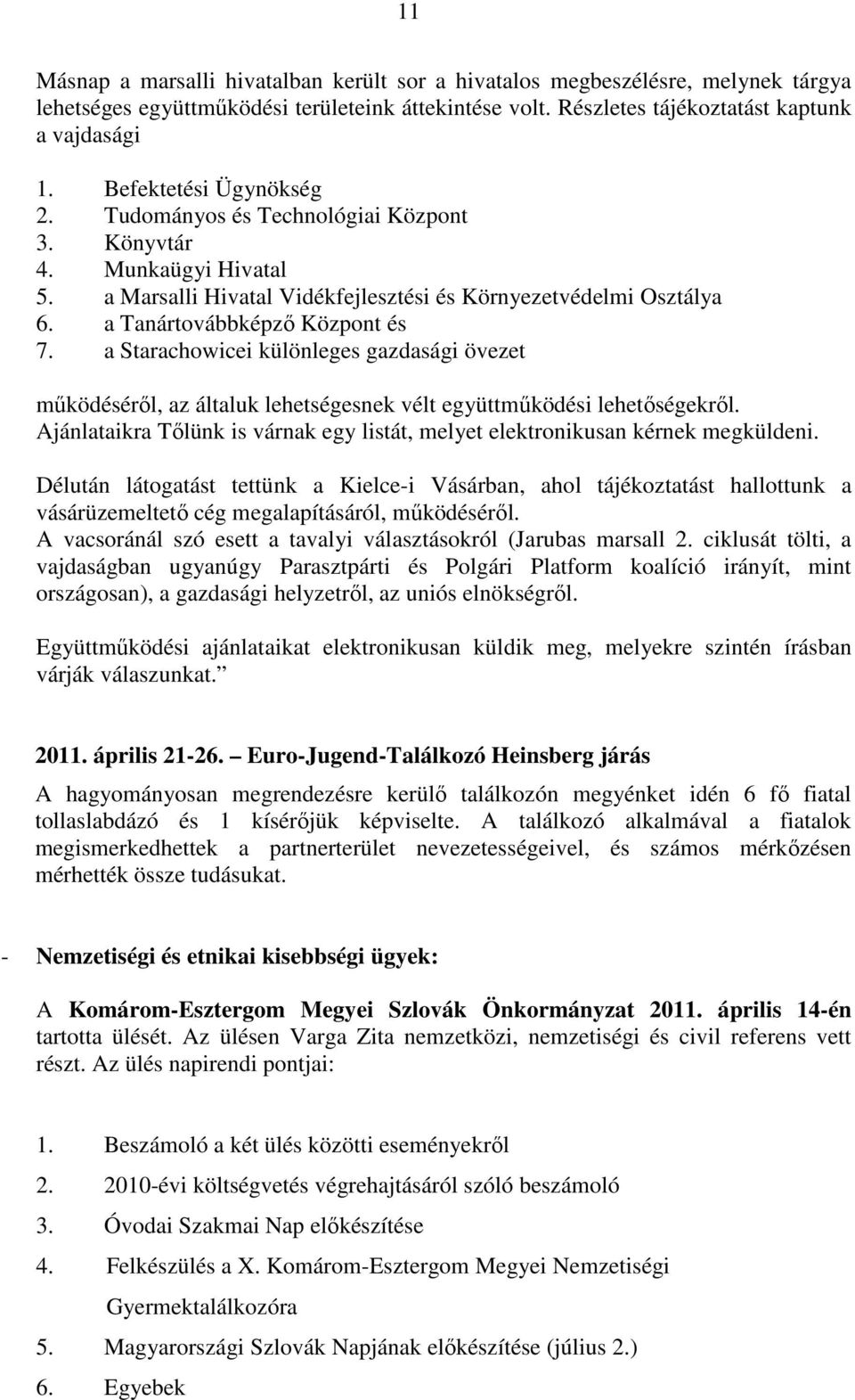 a Starachowicei különleges gazdasági övezet mőködésérıl, az általuk lehetségesnek vélt együttmőködési lehetıségekrıl. Ajánlataikra Tılünk is várnak egy listát, melyet elektronikusan kérnek megküldeni.