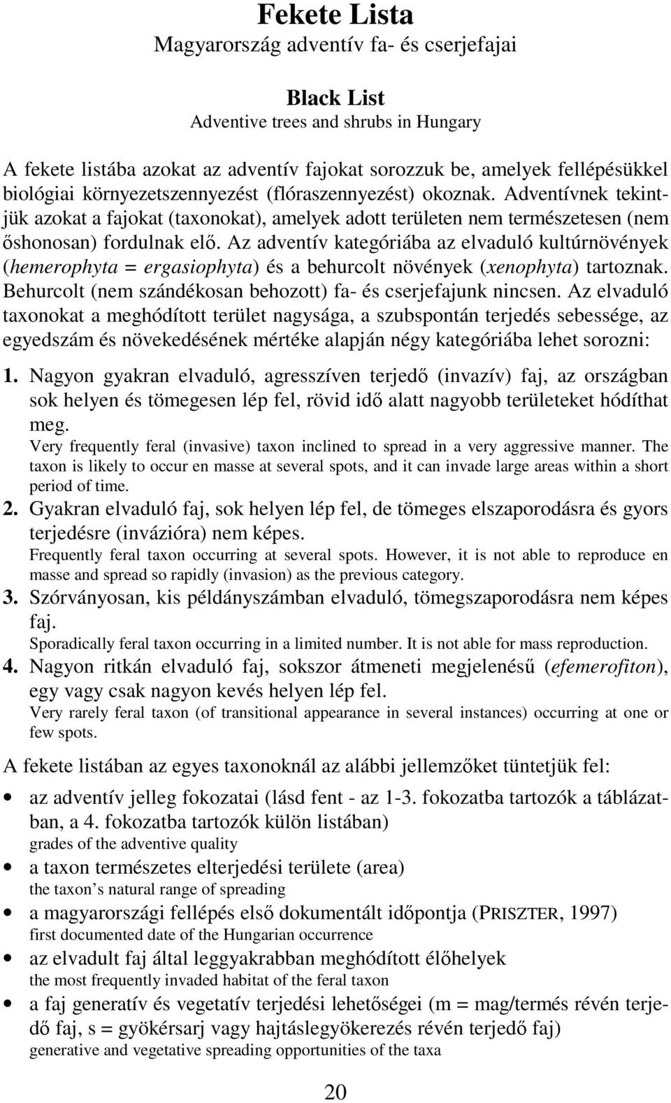 Az adventív kategóriába az elvaduló kultúrnövények (heerophyta = ergasiophyta) és a behurcolt növények (xenophyta) tartoznak. Behurcolt (ne szándékosan behozott) fa és cserjefajunk nincsen.