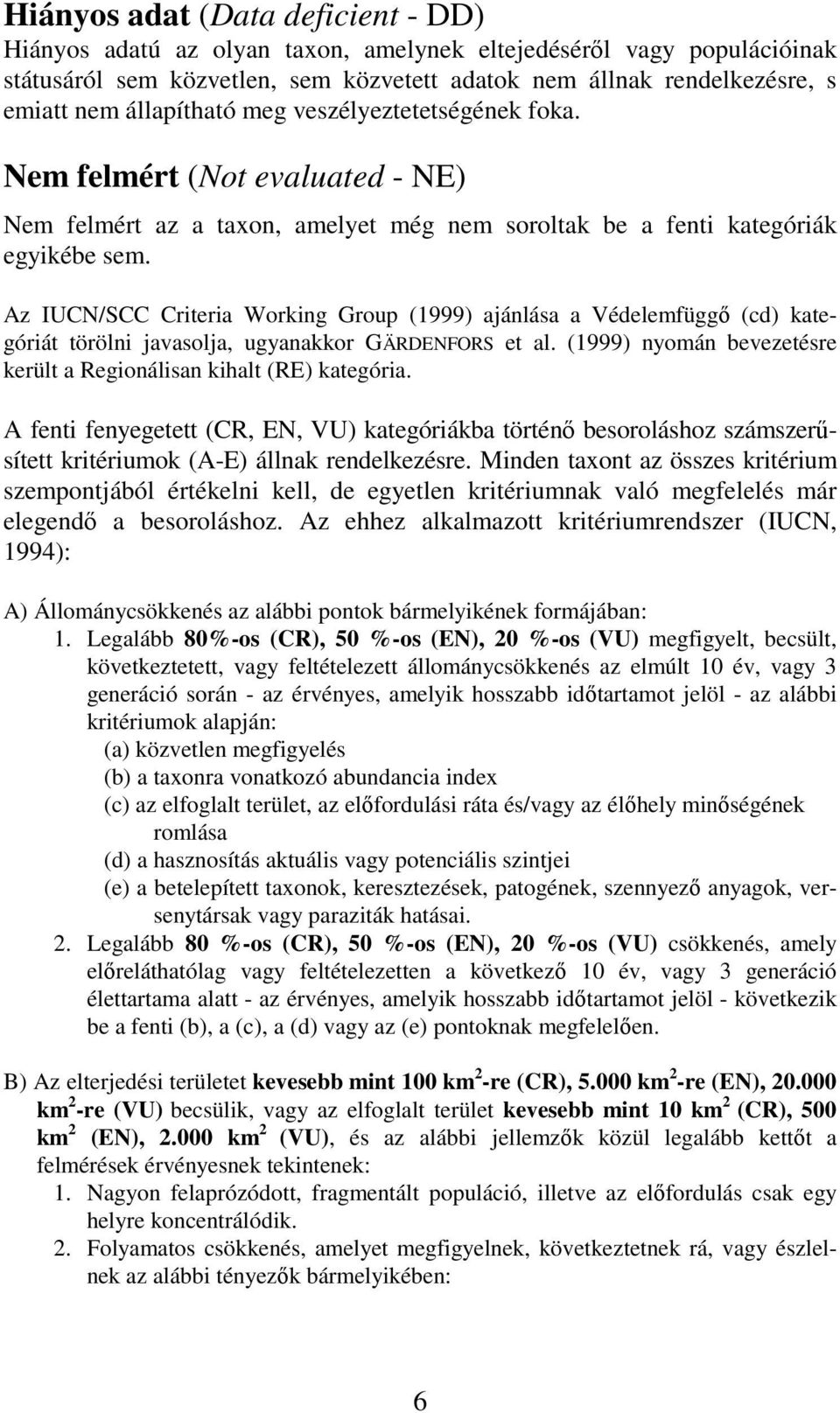 Az IUCN/SCC Criteria Working Group (1999) ajánlása a Védelefüggı (cd) kategóriát törölni javasolja, ugyanakkor GÄRDENFORS et al. (1999) nyoán bevezetésre került a Regionálisan kihalt (RE) kategória.