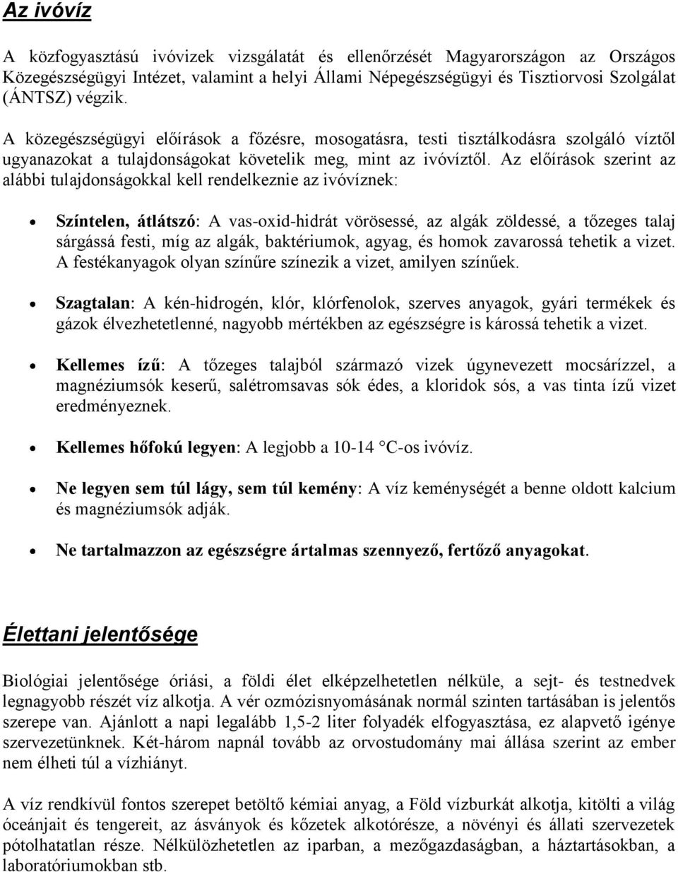 Az előírások szerint az alábbi tulajdonságokkal kell rendelkeznie az ivóvíznek: Színtelen, átlátszó: A vas-oxid-hidrát vörösessé, az algák zöldessé, a tőzeges talaj sárgássá festi, míg az algák,