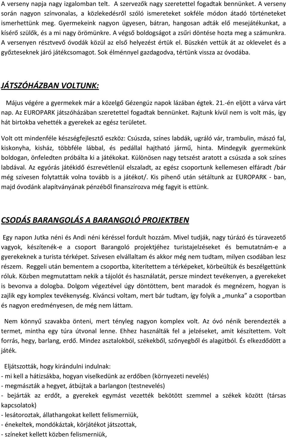 Gyermekeink nagyon ügyesen, bátran, hangosan adták elő mesejátékunkat, a kísérő szülők, és a mi nagy örömünkre. A végső boldogságot a zsűri döntése hozta meg a számunkra.