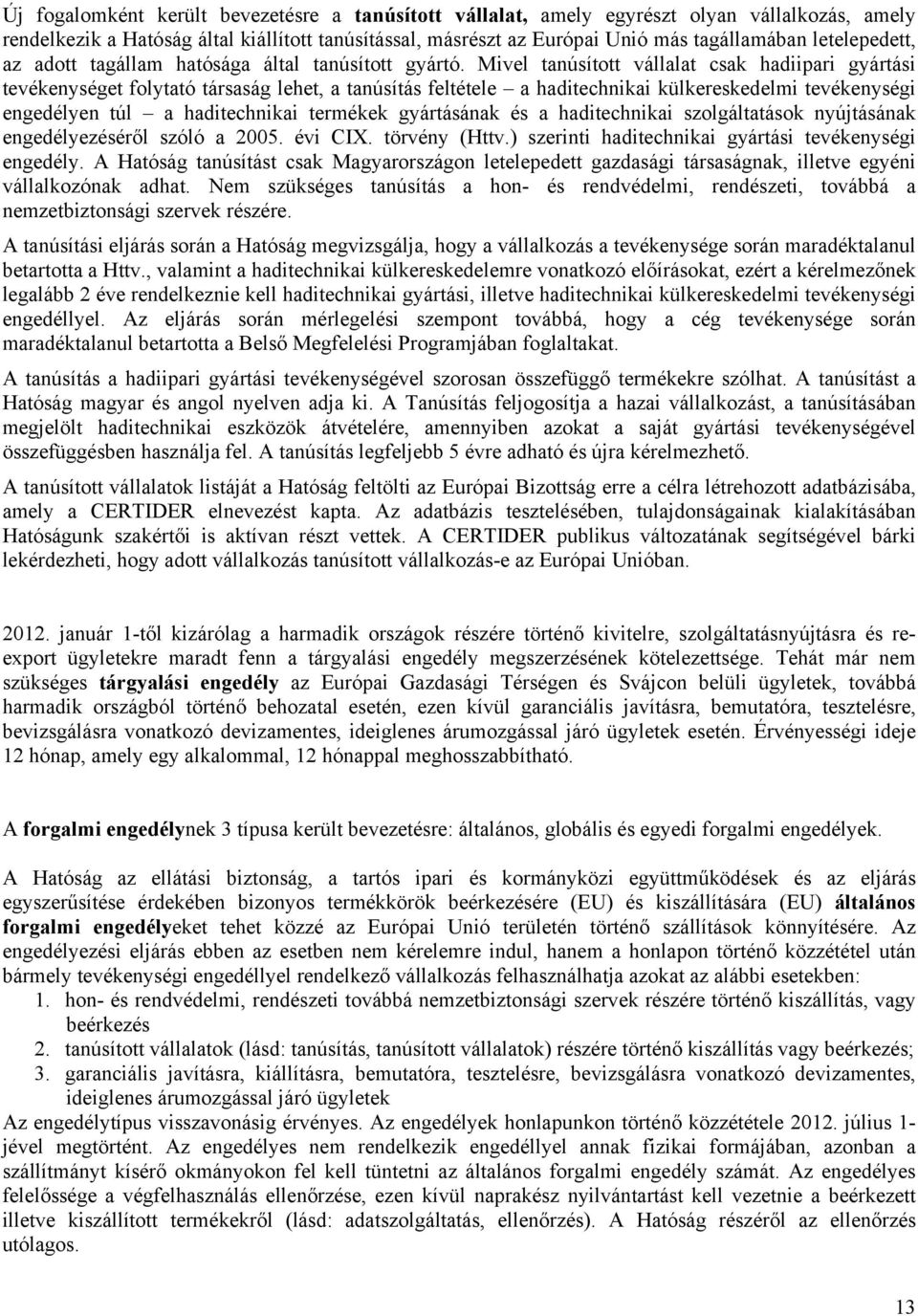 Mivel tanúsított vállalat csak hadiipari gyártási tevékenységet folytató társaság lehet, a tanúsítás feltétele a haditechnikai külkereskedelmi tevékenységi engedélyen túl a haditechnikai termékek