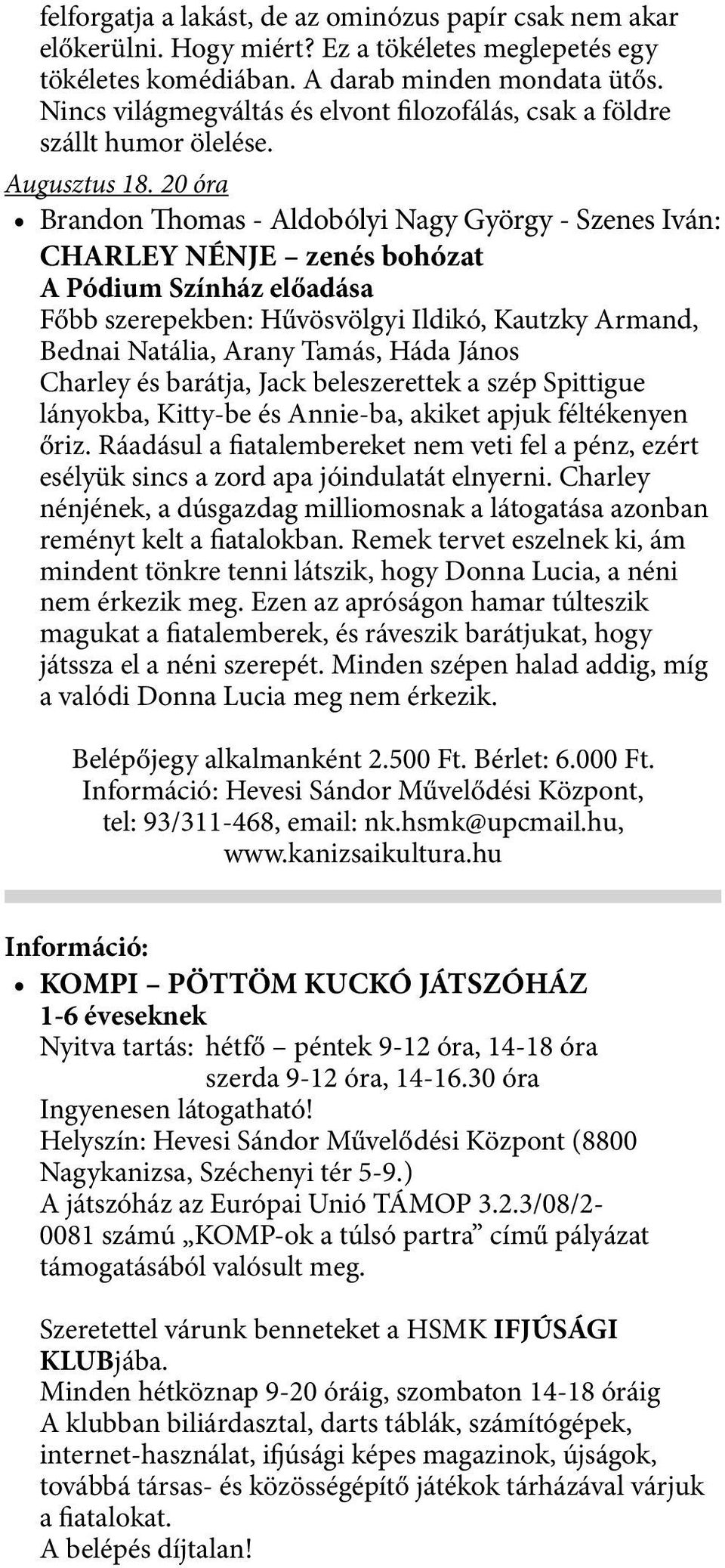 20 óra Brandon Thomas - Aldobólyi Nagy György - Szenes Iván: CHARLEY NÉNJE zenés bohózat A Pódium Színház előadása Főbb szerepekben: Hűvösvölgyi Ildikó, Kautzky Armand, Bednai Natália, Arany Tamás,