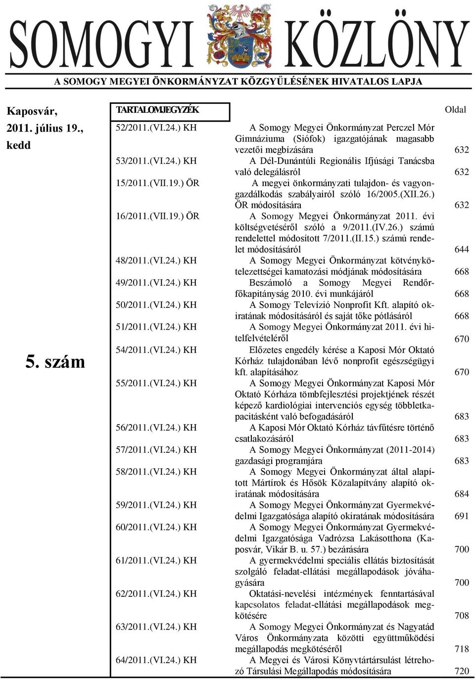 ) KH A Dél-Dunántúli Regionális Ifjúsági Tanácsba való delegálásról 632 15/2011.(VII.19.) ÖR A megyei önkormányzati tulajdon- és vagyongazdálkodás szabályairól szóló 16/2005.(XII.26.