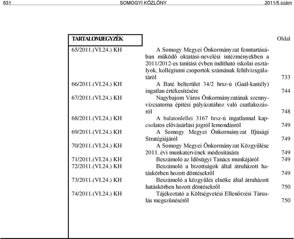 733 66/2011.(VI.24.) KH A Baté belterület 34/2 hrsz-ú (Gaál-kastély) ingatlan értékesítésére 744 67/2011.(VI.24.) KH Nagybajom Város Önkormányzatának szennyvízcsatorna építési pályázatához való csatlakozásról 748 68/2011.