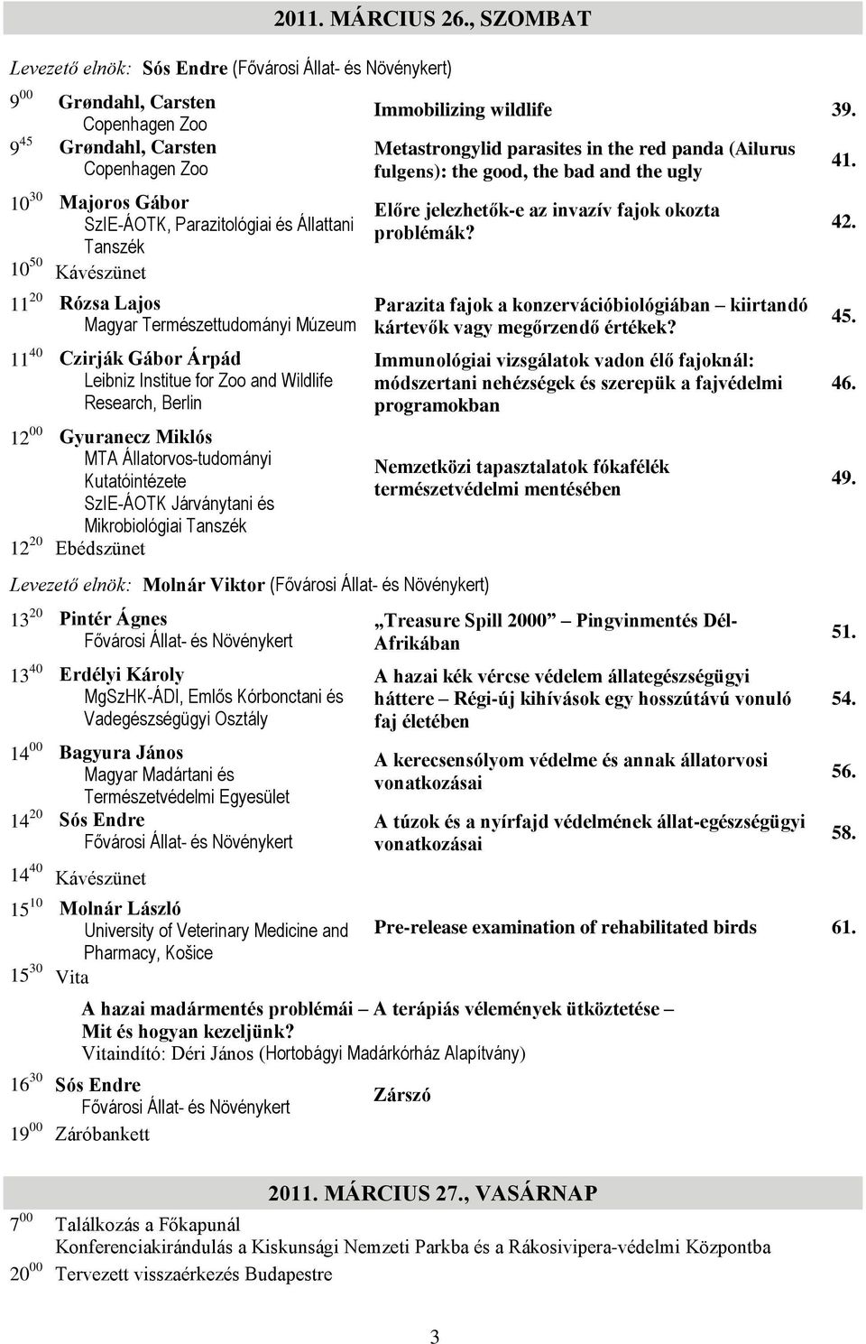 Állattani Tanszék 10 50 Kávészünet 11 20 Rózsa Lajos Magyar Természettudományi Múzeum 11 40 Czirják Gábor Árpád Leibniz Institue for Zoo and Wildlife Research, Berlin 12 00 Gyuranecz Miklós MTA