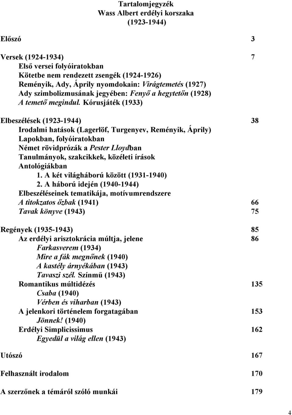 Kórusjáték (1933) Elbeszélések (1923-1944) 38 Irodalmi hatások (Lagerlöf, Turgenyev, Reményik, Áprily) Lapokban, folyóiratokban Német rövidprózák a Pester Lloydban Tanulmányok, szakcikkek, közéleti