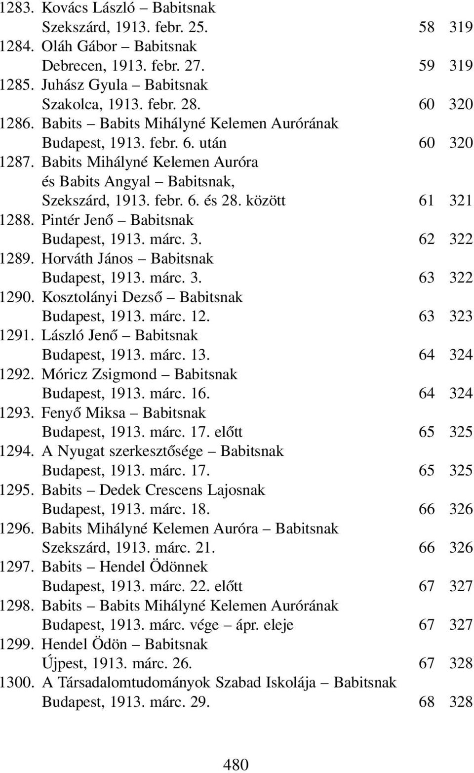 Pintér Jenő Babitsnak Budapest, 1913. márc. 3. 62 322 1289. Horváth János Babitsnak Budapest, 1913. márc. 3. 63 322 1290. Kosztolányi Dezső Babitsnak Budapest, 1913. márc. 12. 63 323 1291.