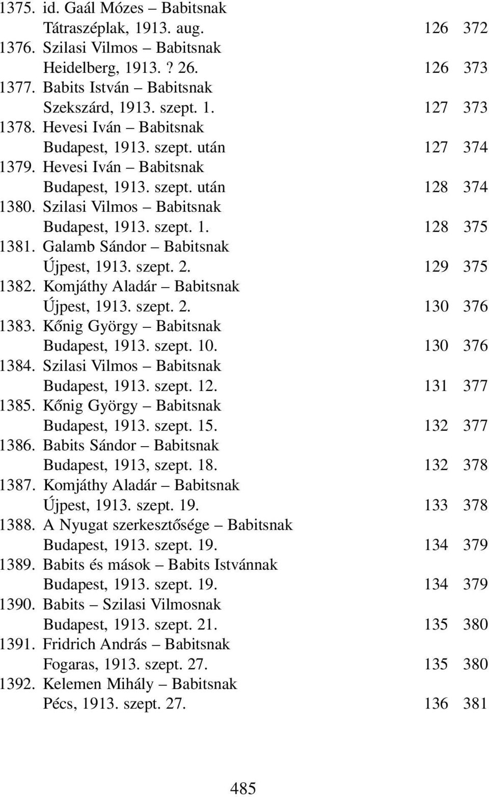 Galamb Sándor Babitsnak Újpest, 1913. szept. 2. 129 375 1382. Komjáthy Aladár Babitsnak Újpest, 1913. szept. 2. 130 376 1383. Kőnig György Babitsnak Budapest, 1913. szept. 10. 130 376 1384.