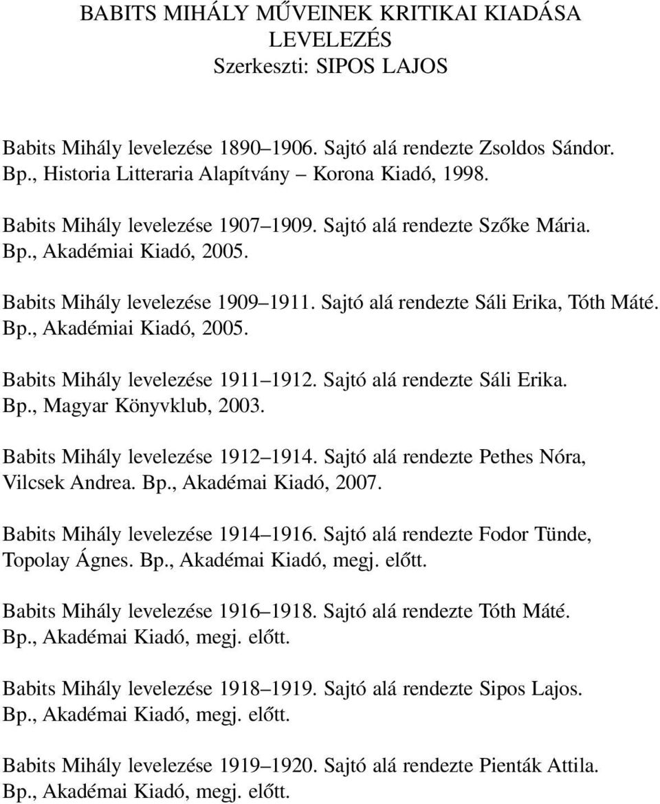 Sajtó alá rendezte Sáli Erika. Bp., Magyar Könyvklub, 2003. Babits Mihály levelezése 1912 1914. Sajtó alá rendezte Pethes Nóra, Vilcsek Andrea. Bp., Akadémai Kiadó, 2007.