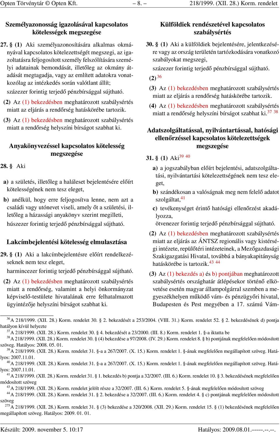 átadását megtagadja, vagy az említett adatokra vonatkozólag az intézkedés során valótlant állít; miatt az eljárás a rendőrség hatáskörébe tartozik. miatt a rendőrség helyszíni bírságot szabhat ki.