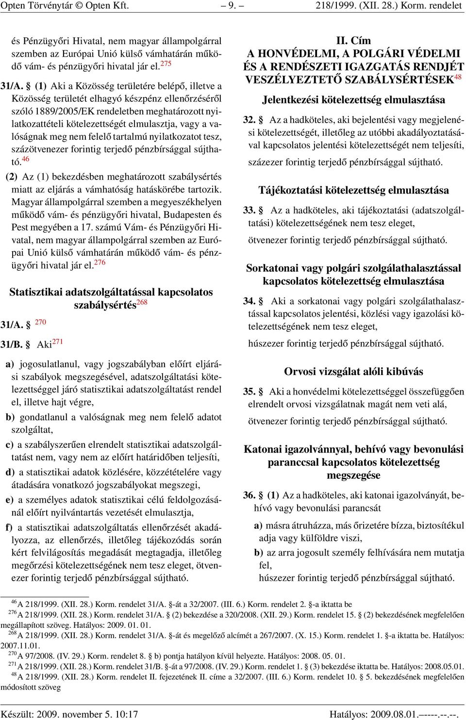 (1) Aki a Közösség területére belépő, illetve a Közösség területét elhagyó készpénz ellenőrzéséről szóló 1889/2005/EK rendeletben meghatározott nyilatkozattételi kötelezettségét elmulasztja, vagy a