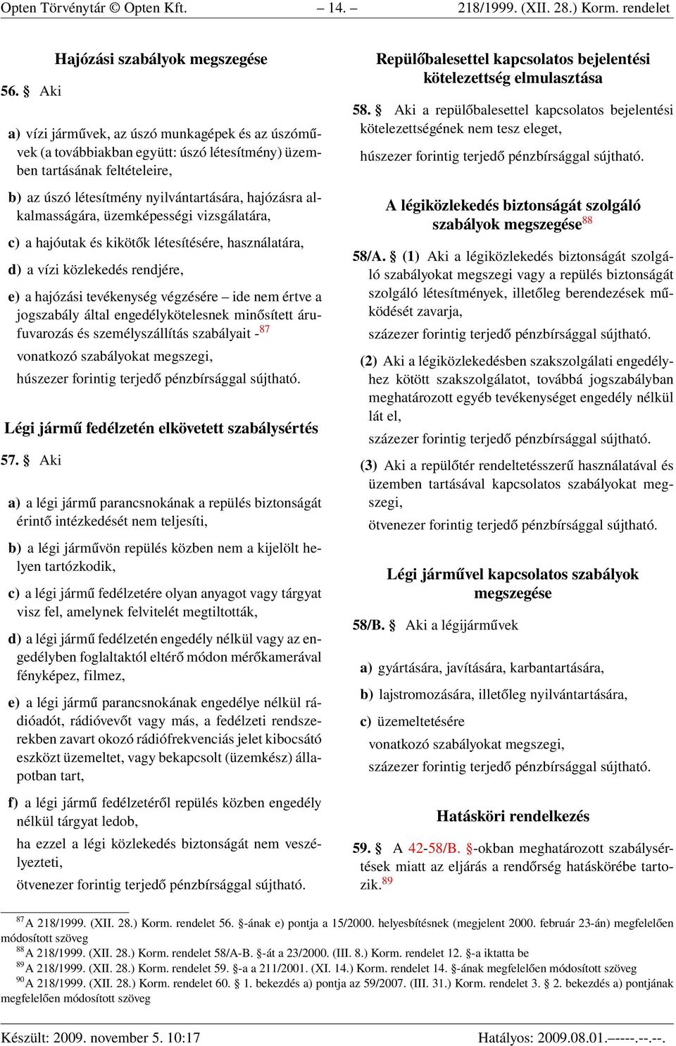 nyilvántartására, hajózásra alkalmasságára, üzemképességi vizsgálatára, c) a hajóutak és kikötők létesítésére, használatára, d) a vízi közlekedés rendjére, e) a hajózási tevékenység végzésére ide nem