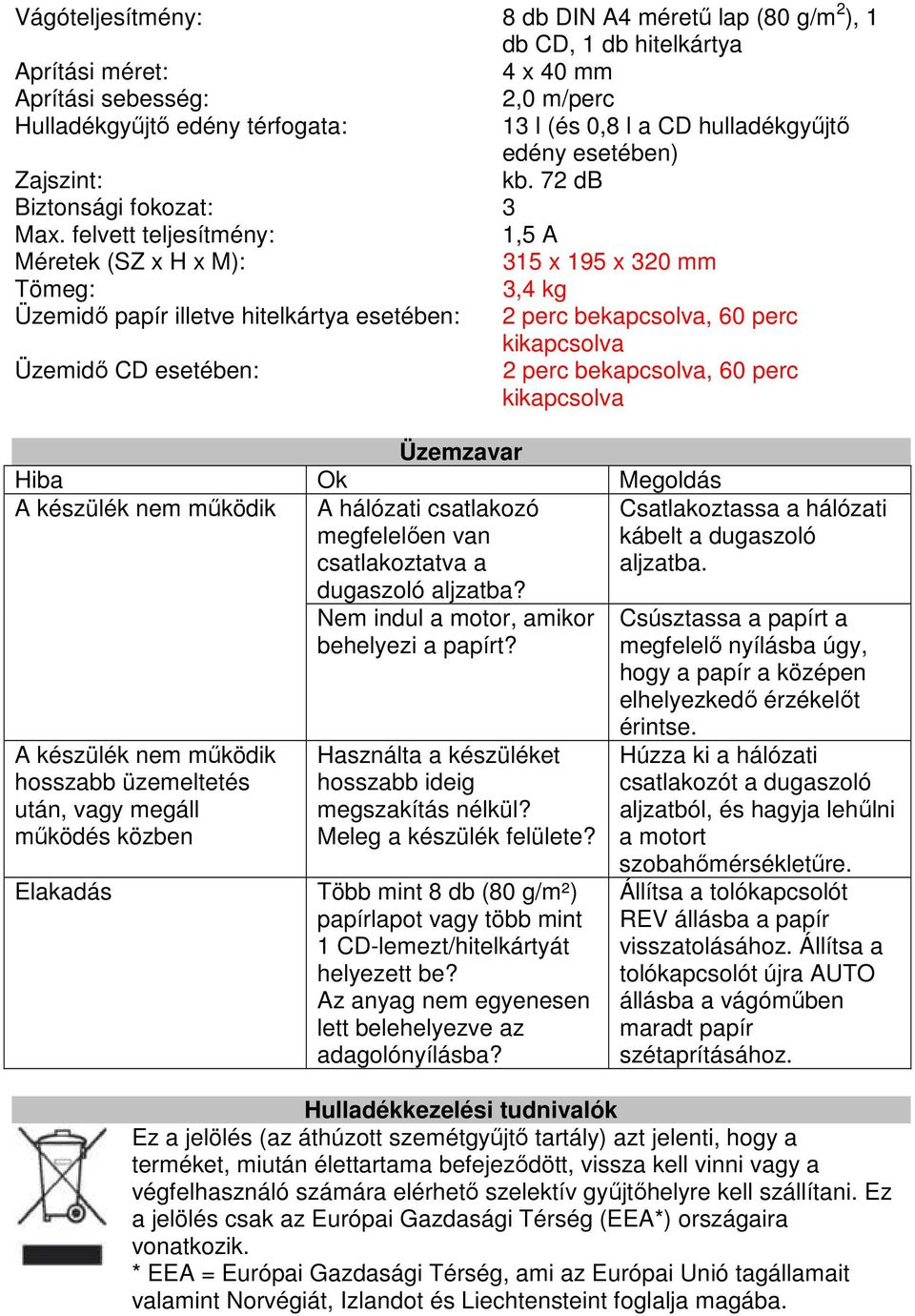 felvett teljesítmény: 1,5 A Méretek (SZ x H x M): 315 x 195 x 320 mm Tömeg: 3,4 kg Üzemidő papír illetve hitelkártya esetében: 2 perc bekapcsolva, 60 perc kikapcsolva Üzemidő CD esetében: 2 perc