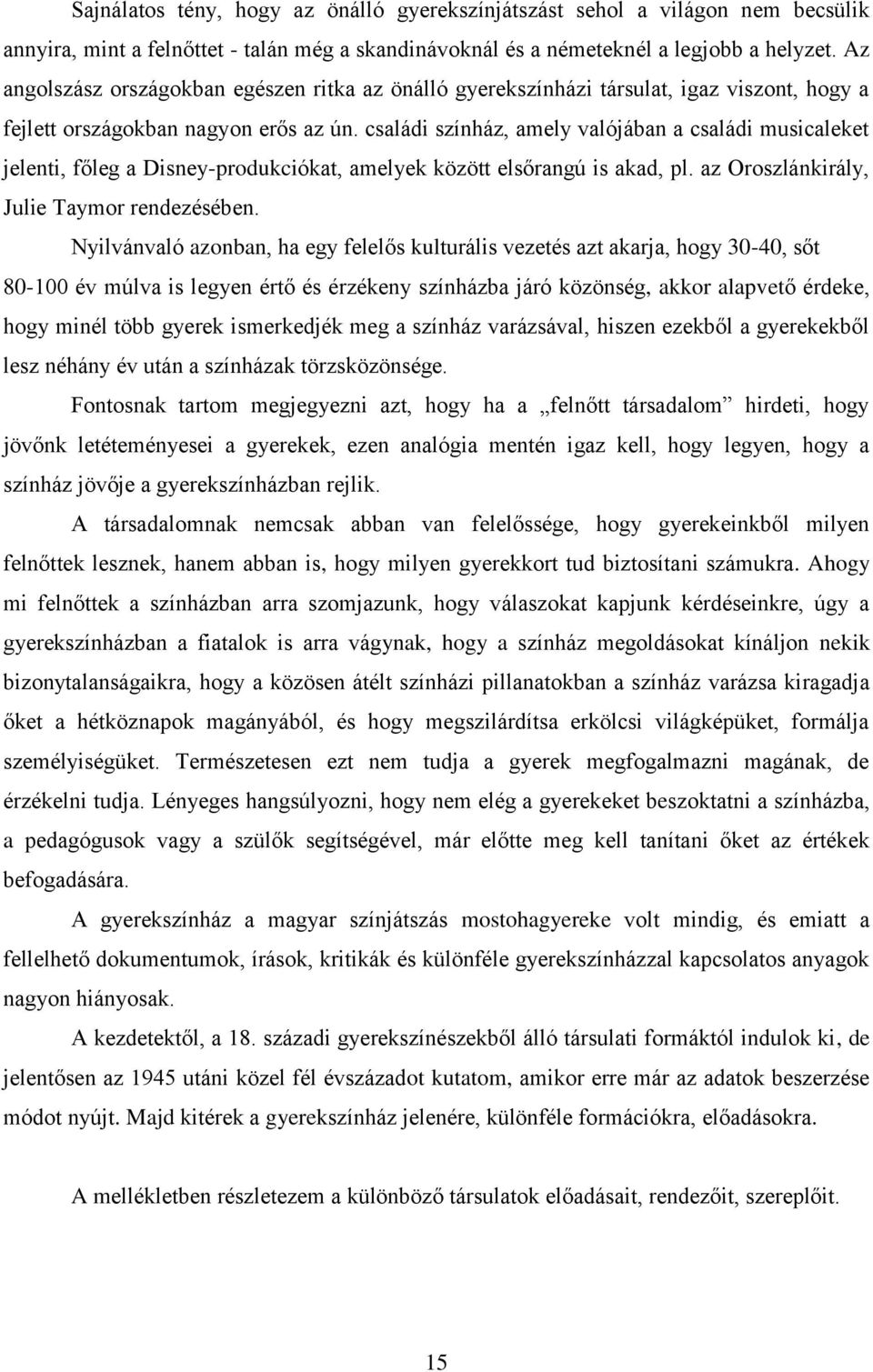 családi színház, amely valójában a családi musicaleket jelenti, főleg a Disney-produkciókat, amelyek között elsőrangú is akad, pl. az Oroszlánkirály, Julie Taymor rendezésében.