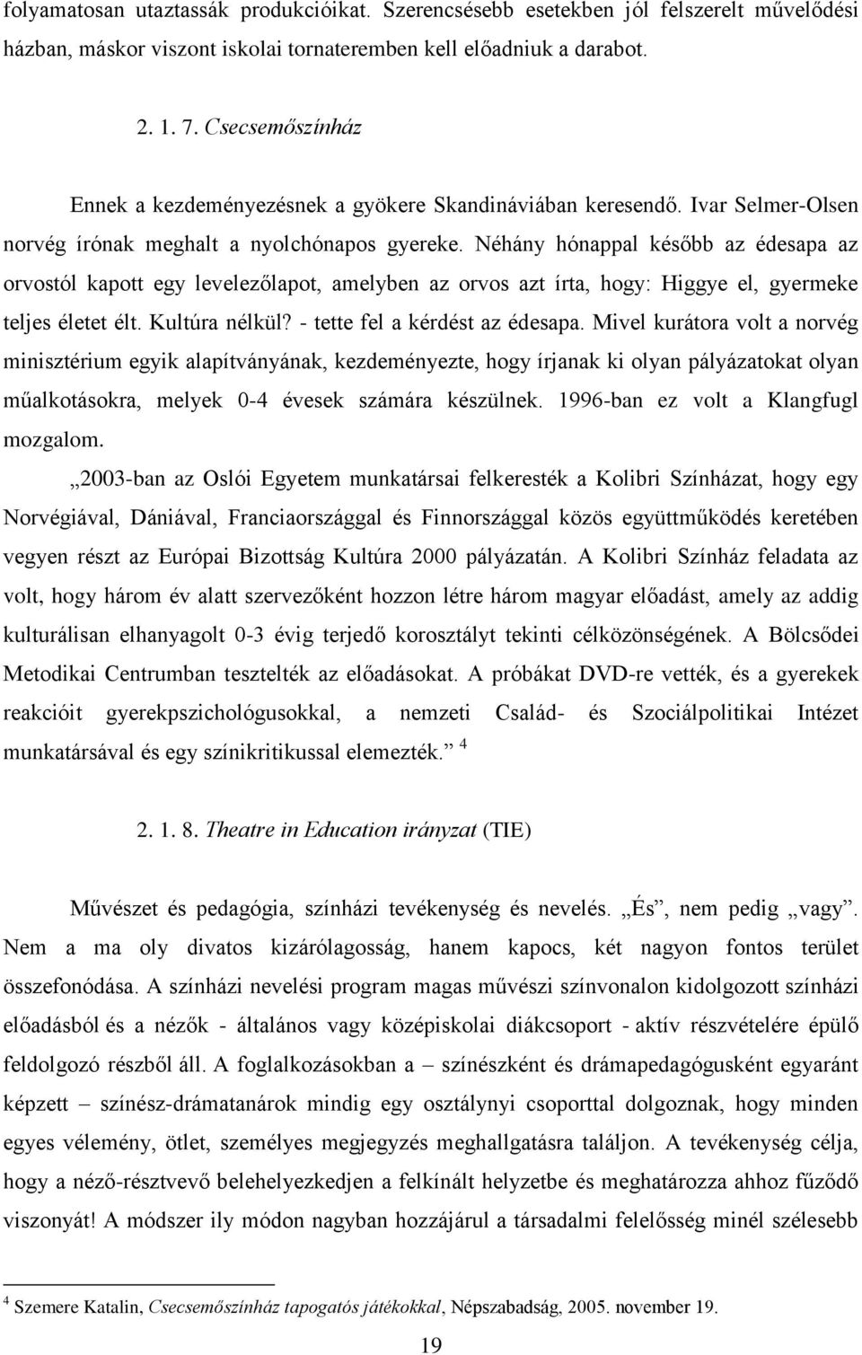 Néhány hónappal később az édesapa az orvostól kapott egy levelezőlapot, amelyben az orvos azt írta, hogy: Higgye el, gyermeke teljes életet élt. Kultúra nélkül? - tette fel a kérdést az édesapa.