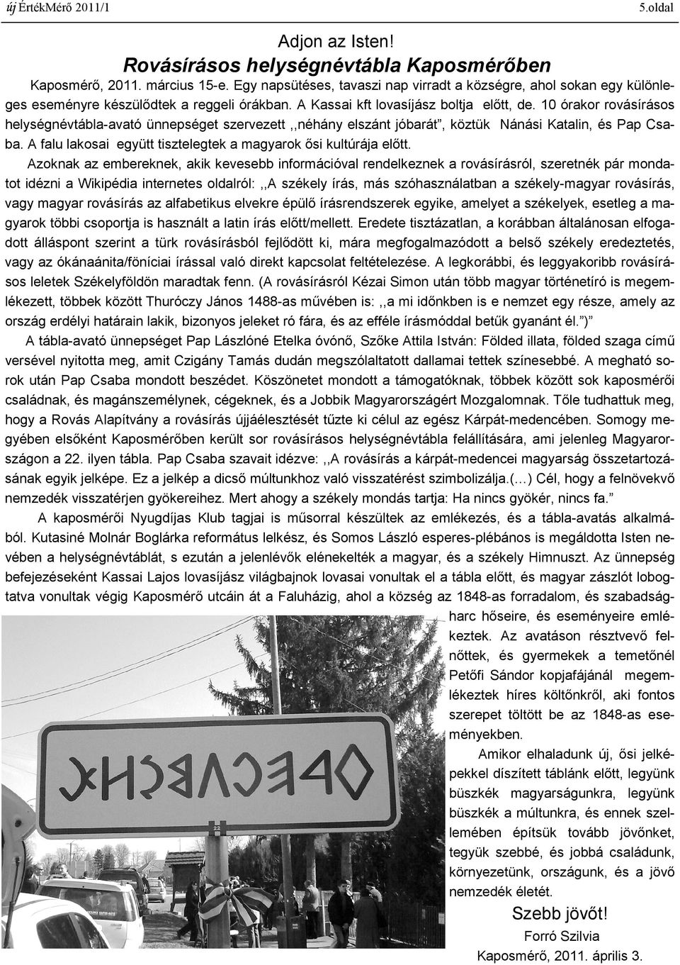 10 órakor rovásírásos helységnévtábla-avató ünnepséget szervezett,,néhány elszánt jóbarát, köztük Nánási Katalin, és Pap Csaba. A falu lakosai együtt tisztelegtek a magyarok ősi kultúrája előtt.