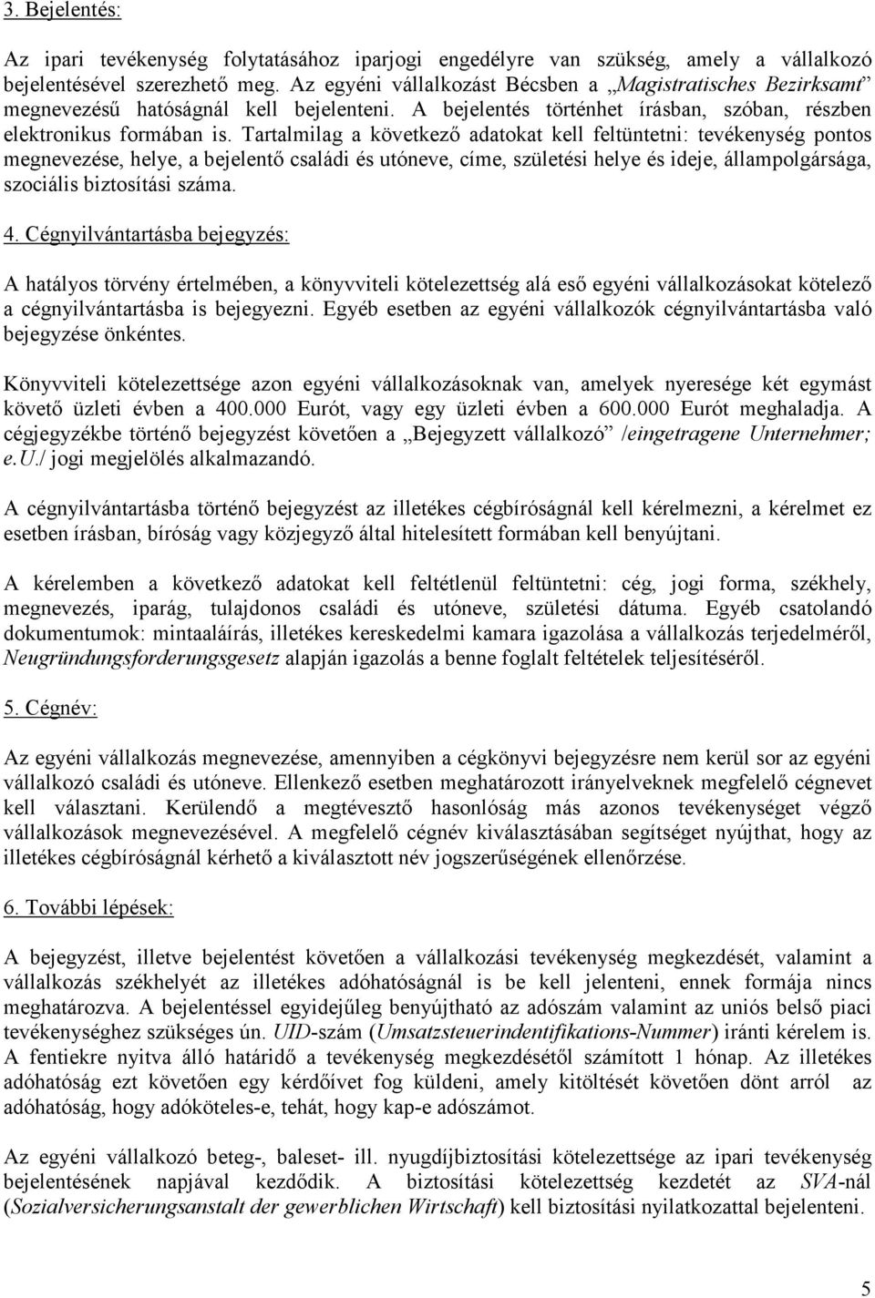 Tartalmilag a következı adatokat kell feltüntetni: tevékenység pontos megnevezése, helye, a bejelentı családi és utóneve, címe, születési helye és ideje, állampolgársága, szociális biztosítási száma.