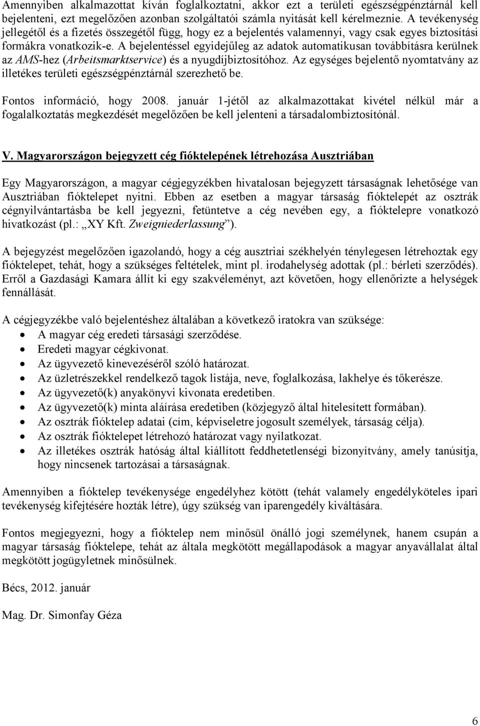 A bejelentéssel egyidejőleg az adatok automatikusan továbbításra kerülnek az AMS-hez (Arbeitsmarktservice) és a nyugdíjbiztosítóhoz.