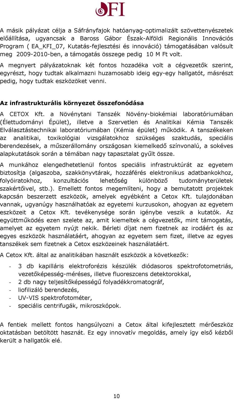 A megnyert pályázatoknak két fontos hozadéka volt a cégvezetők szerint, egyrészt, hogy tudtak alkalmazni huzamosabb ideig egy-egy hallgatót, másrészt pedig, hogy tudtak eszközöket venni.