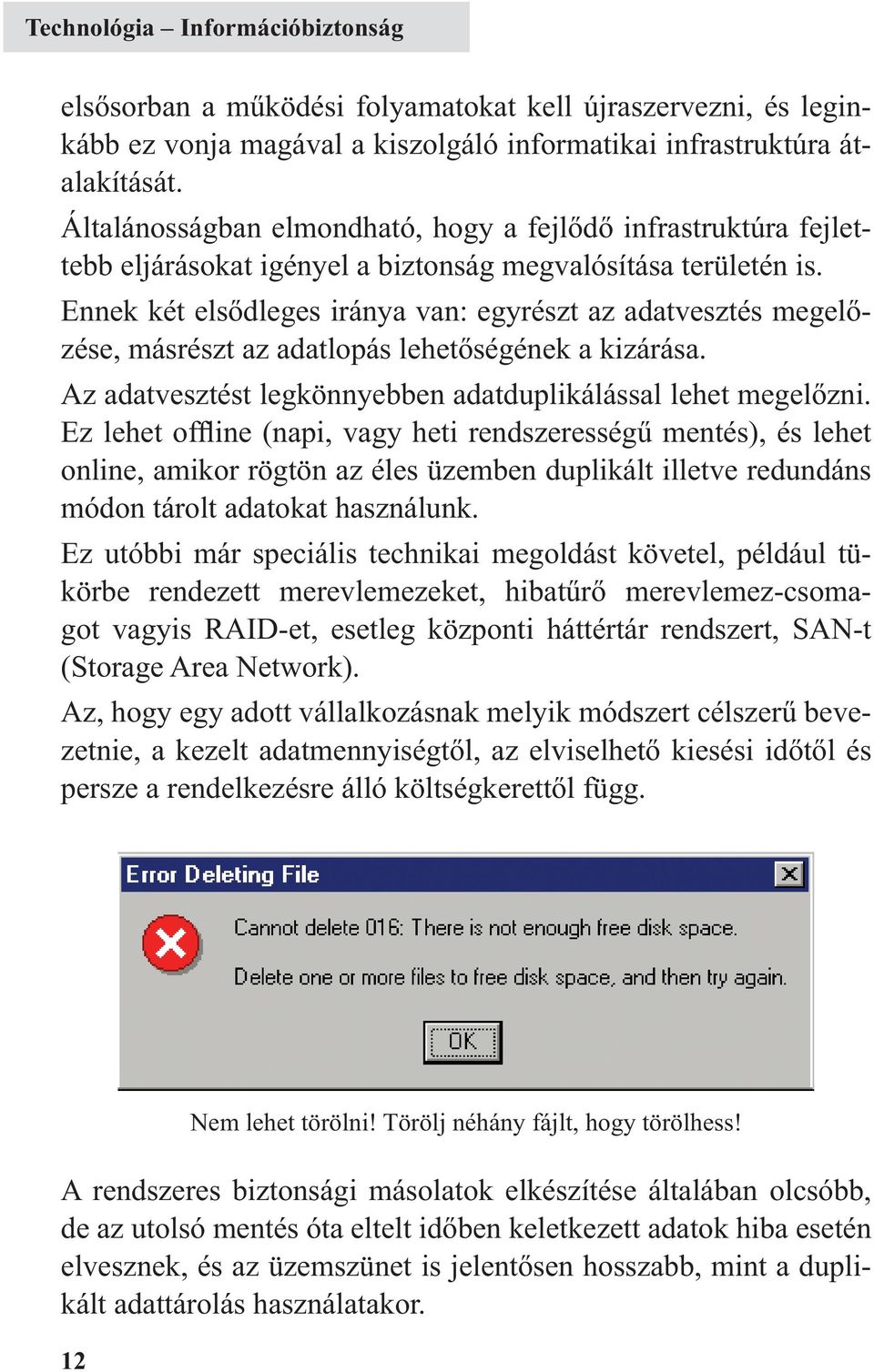 Ennek két elsődleges iránya van: egyrészt az adatvesztés megelőzése, másrészt az adatlopás lehetőségének a kizárása. Az adatvesztést legkönnyebben adatduplikálással lehet megelőzni.