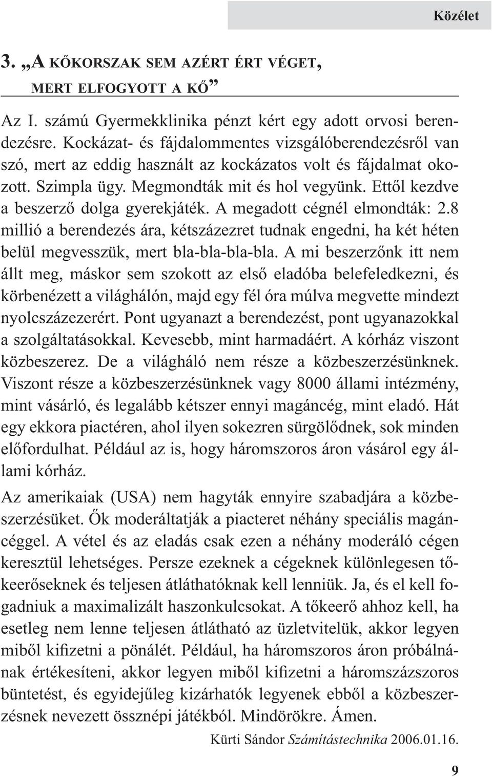 Ettől kezdve a beszerző dolga gyerekjáték. A megadott cégnél elmondták: 2.8 millió a berendezés ára, kétszázezret tudnak engedni, ha két héten belül megvesszük, mert bla-bla-bla-bla.