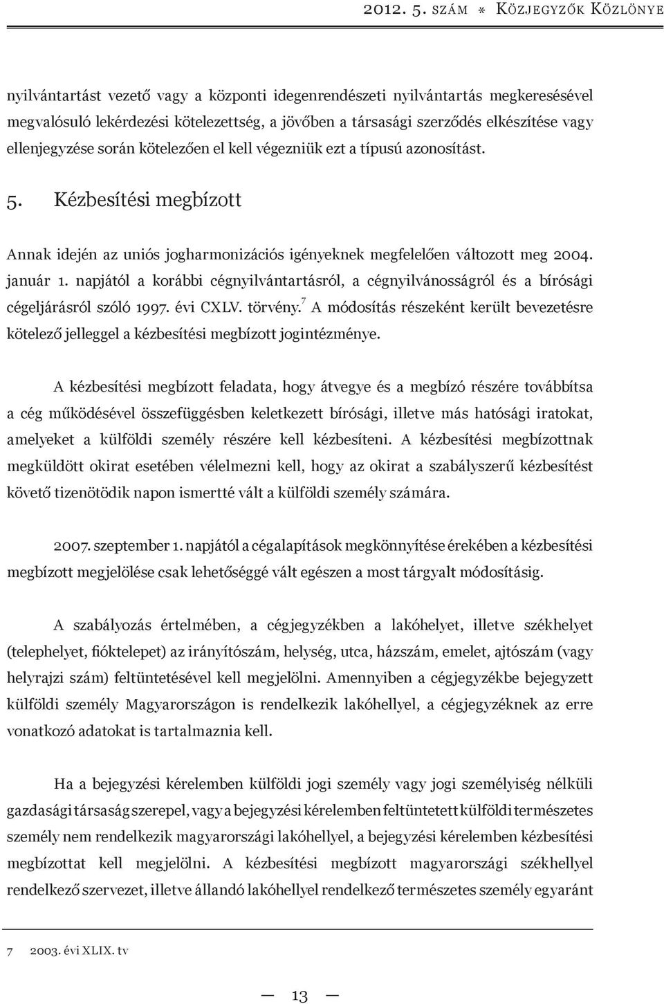 ellenjegyzése során kötelezően el kell végezniük ezt a típusú azonosítást. 5. Kézbesítési megbízott Annak idején az uniós jogharmonizációs igényeknek megfelelően változott meg 2004. január 1.