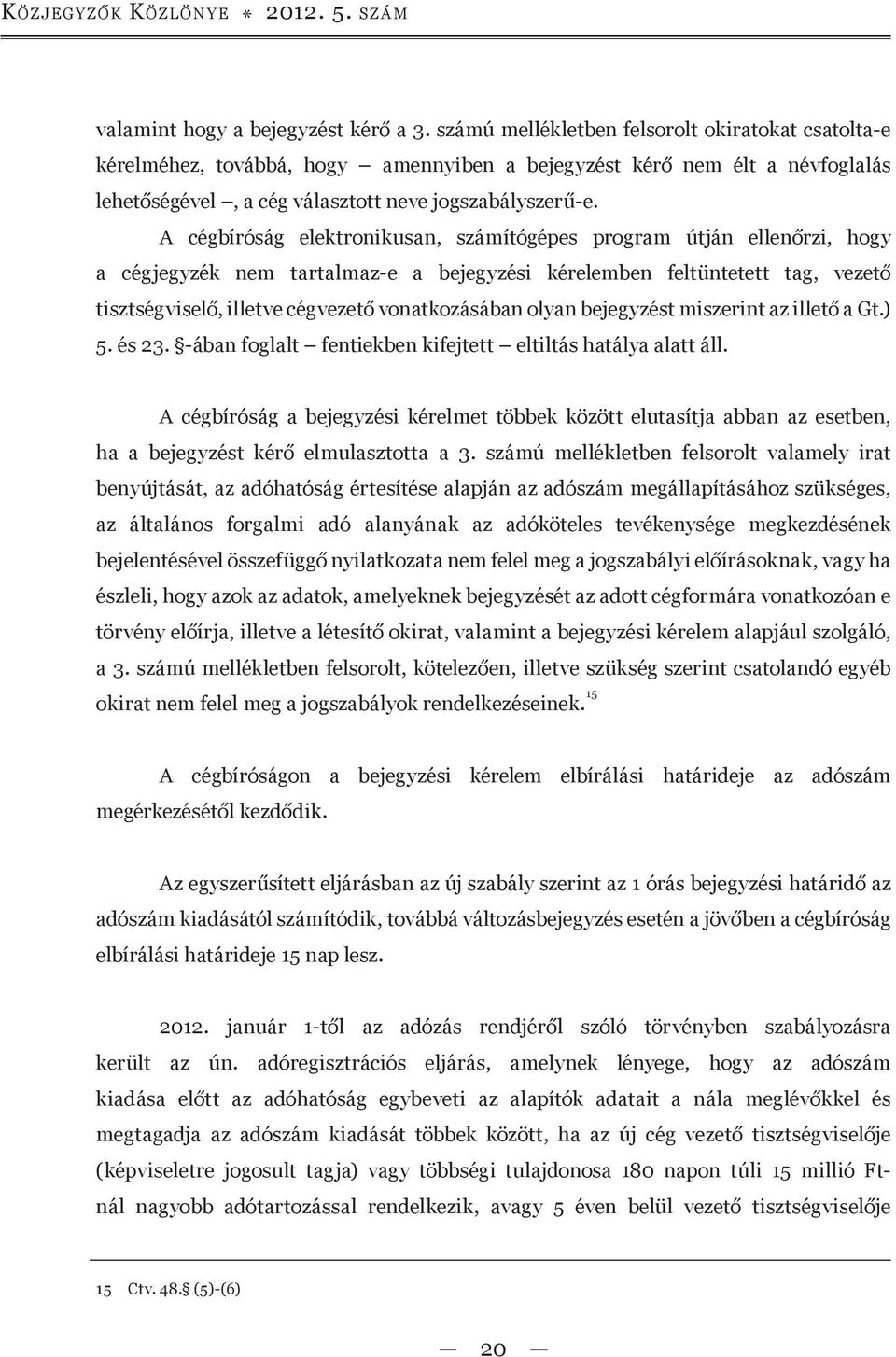 A cégbíróság elektronikusan, számítógépes program útján ellenőrzi, hogy a cégjegyzék nem tartalmaz-e a bejegyzési kérelemben feltüntetett tag, vezető tisztségviselő, illetve cégvezető vonatkozásában