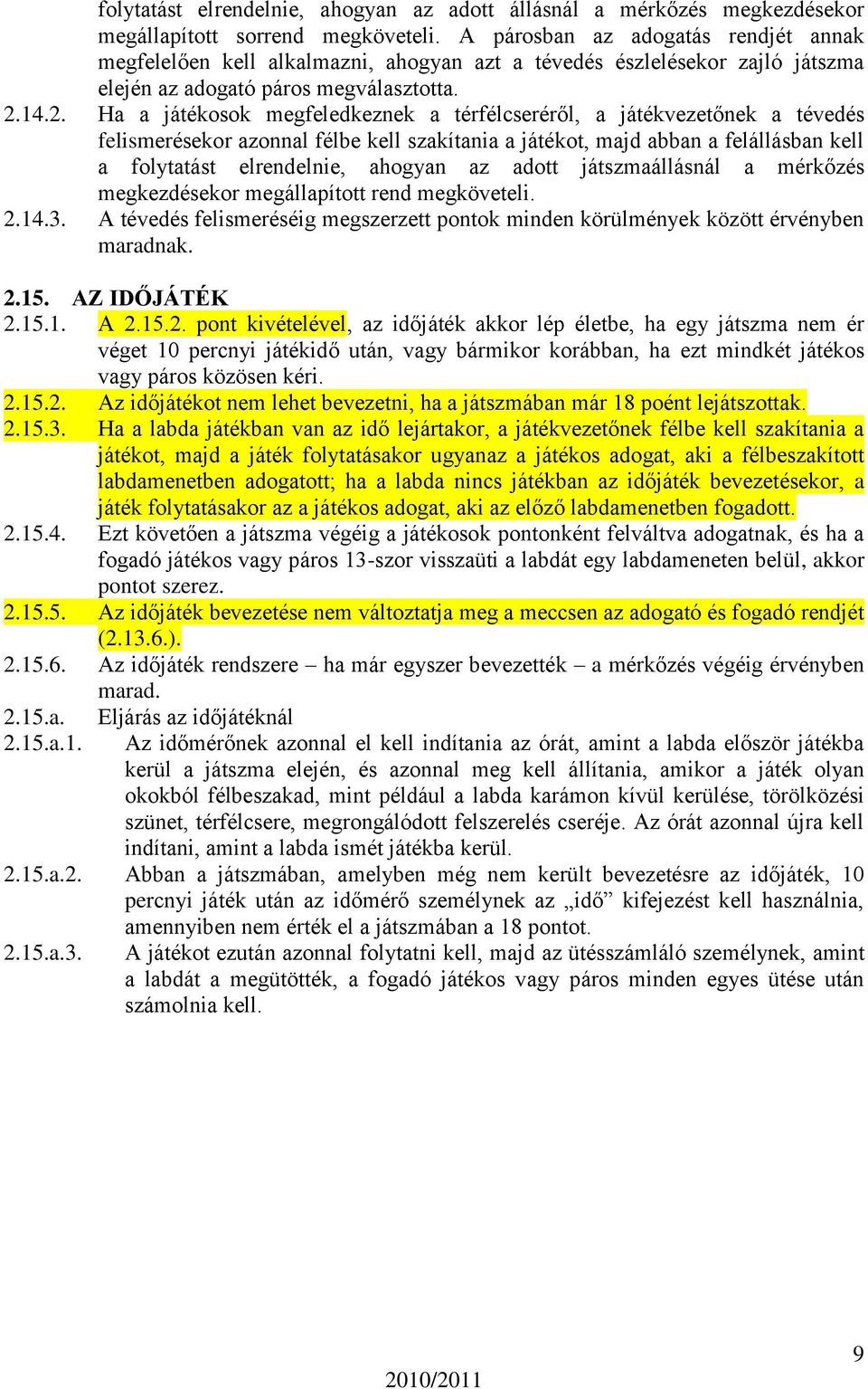 14.2. Ha a játékosok megfeledkeznek a térfélcseréről, a játékvezetőnek a tévedés felismerésekor azonnal félbe kell szakítania a játékot, majd abban a felállásban kell a folytatást elrendelnie,