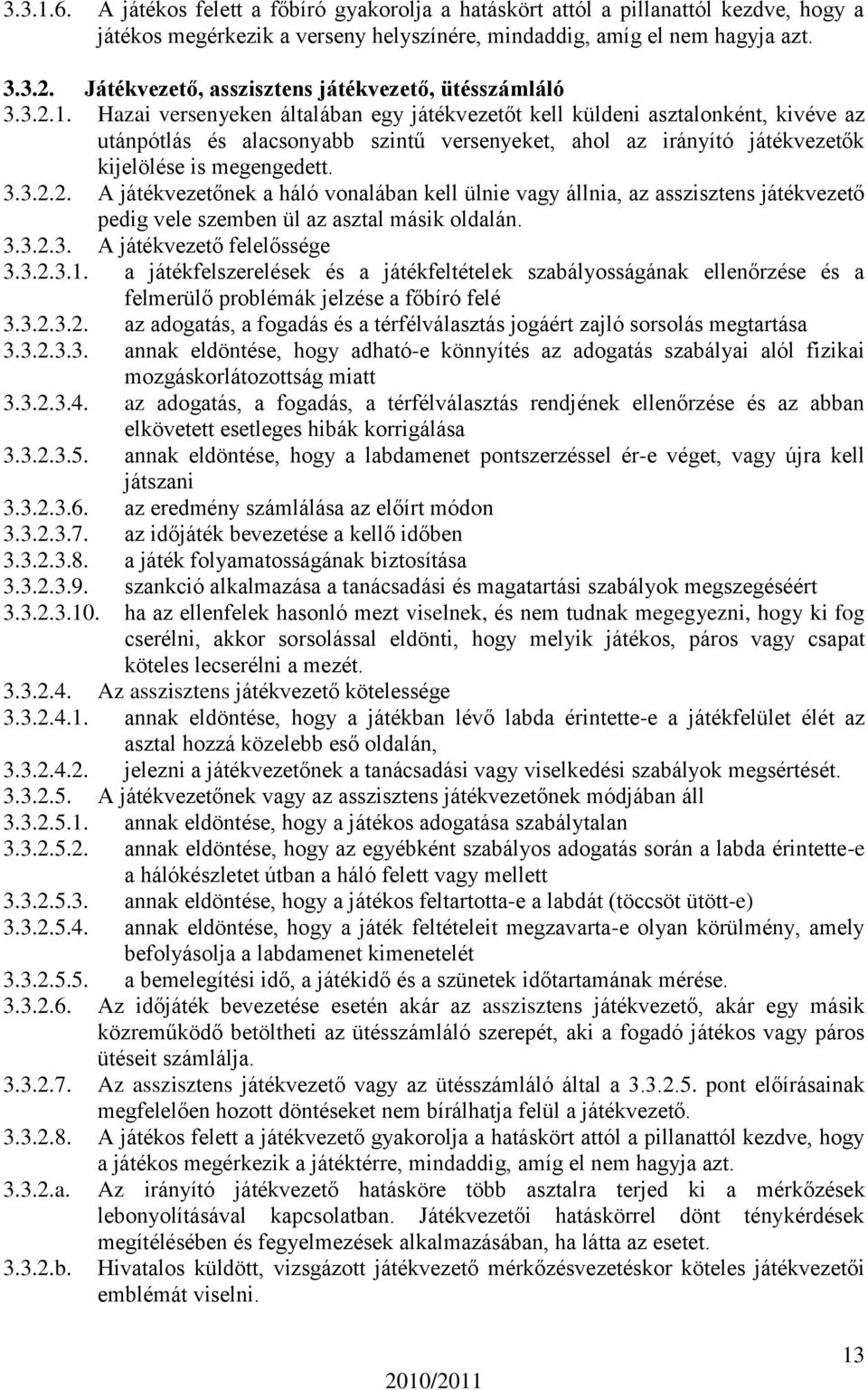 Hazai versenyeken általában egy játékvezetőt kell küldeni asztalonként, kivéve az utánpótlás és alacsonyabb szintű versenyeket, ahol az irányító játékvezetők kijelölése is megengedett. 3.3.2.