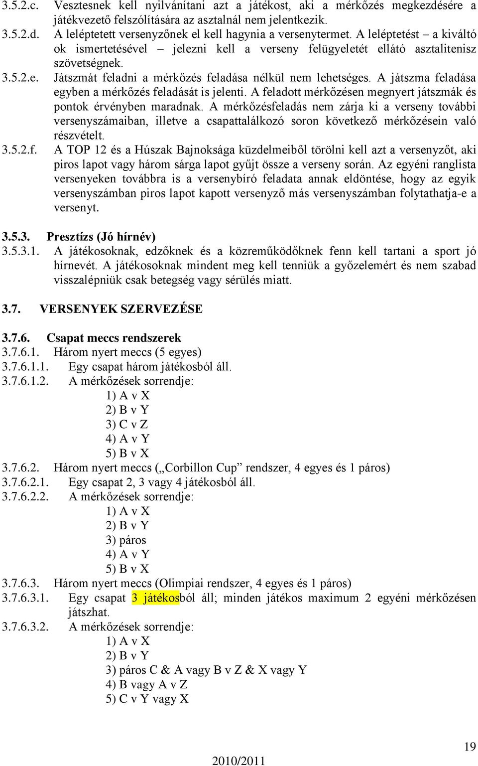 Játszmát feladni a mérkőzés feladása nélkül nem lehetséges. A játszma feladása egyben a mérkőzés feladását is jelenti. A feladott mérkőzésen megnyert játszmák és pontok érvényben maradnak.