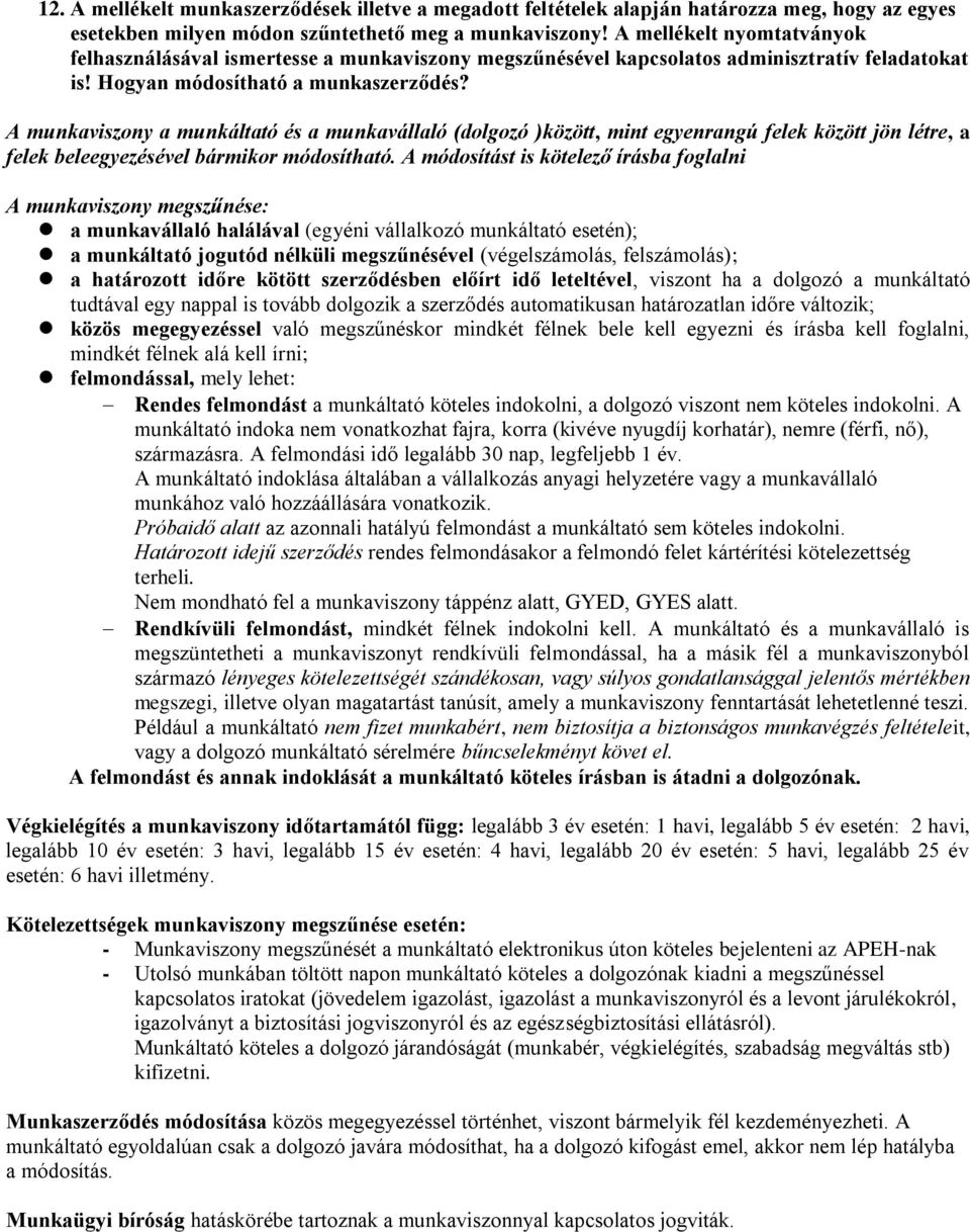 A munkaviszony a munkáltató és a munkavállaló (dolgozó )között, mint egyenrangú felek között jön létre, a felek beleegyezésével bármikor módosítható.