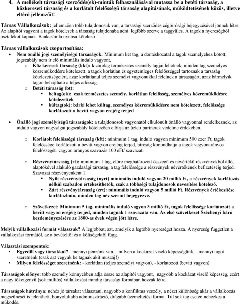 Az alapítói vagyont a tagok kötelesek a társaság tulajdonába adni. legfőbb szerve a taggyűlés. A tagok a nyereségből osztalékot kapnak. Bankszámla nyitása kötelező.