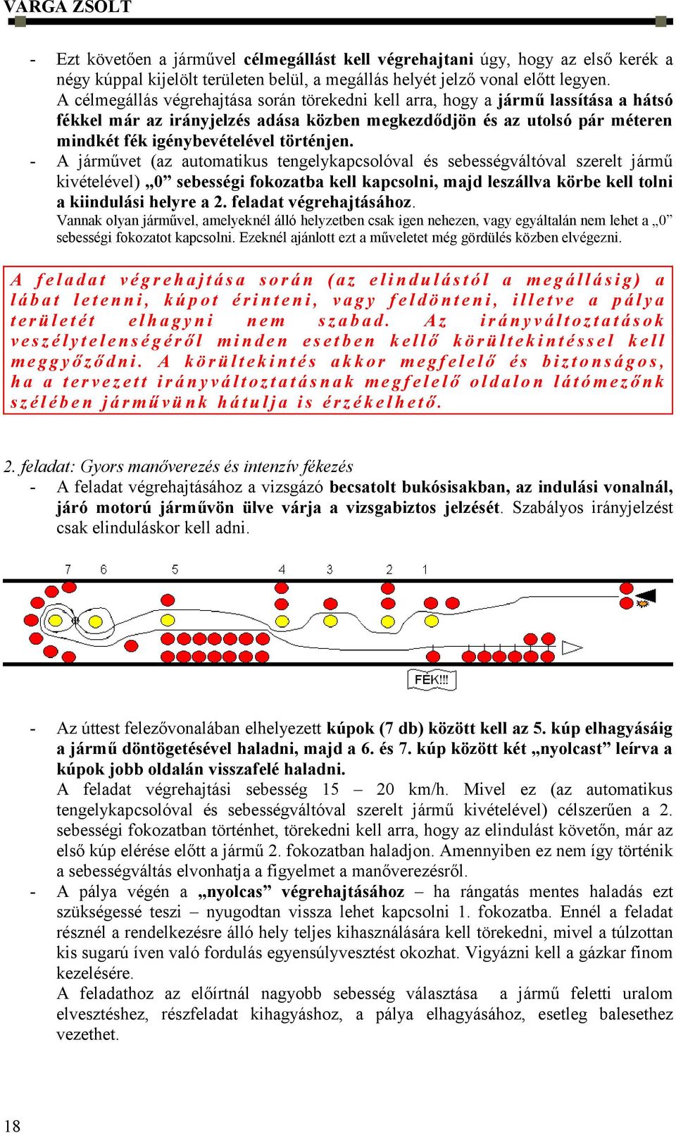 történjen. - A járművet (az automatikus tengelykapcsolóval és sebességváltóval szerelt jármű kivételével) 0 sebességi fokozatba kell kapcsolni, majd leszállva körbe kell tolni a kiindulási helyre a 2.