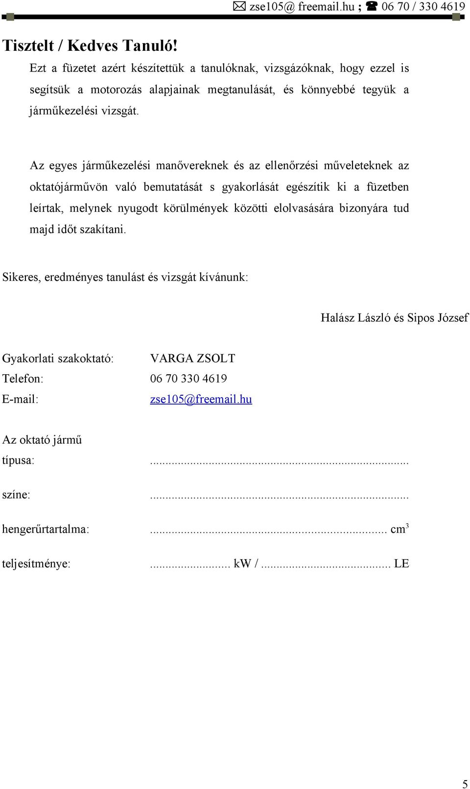 Az egyes járműkezelési manővereknek és az ellenőrzési műveleteknek az oktatójárművön való bemutatását s gyakorlását egészítik ki a füzetben leírtak, melynek nyugodt körülmények