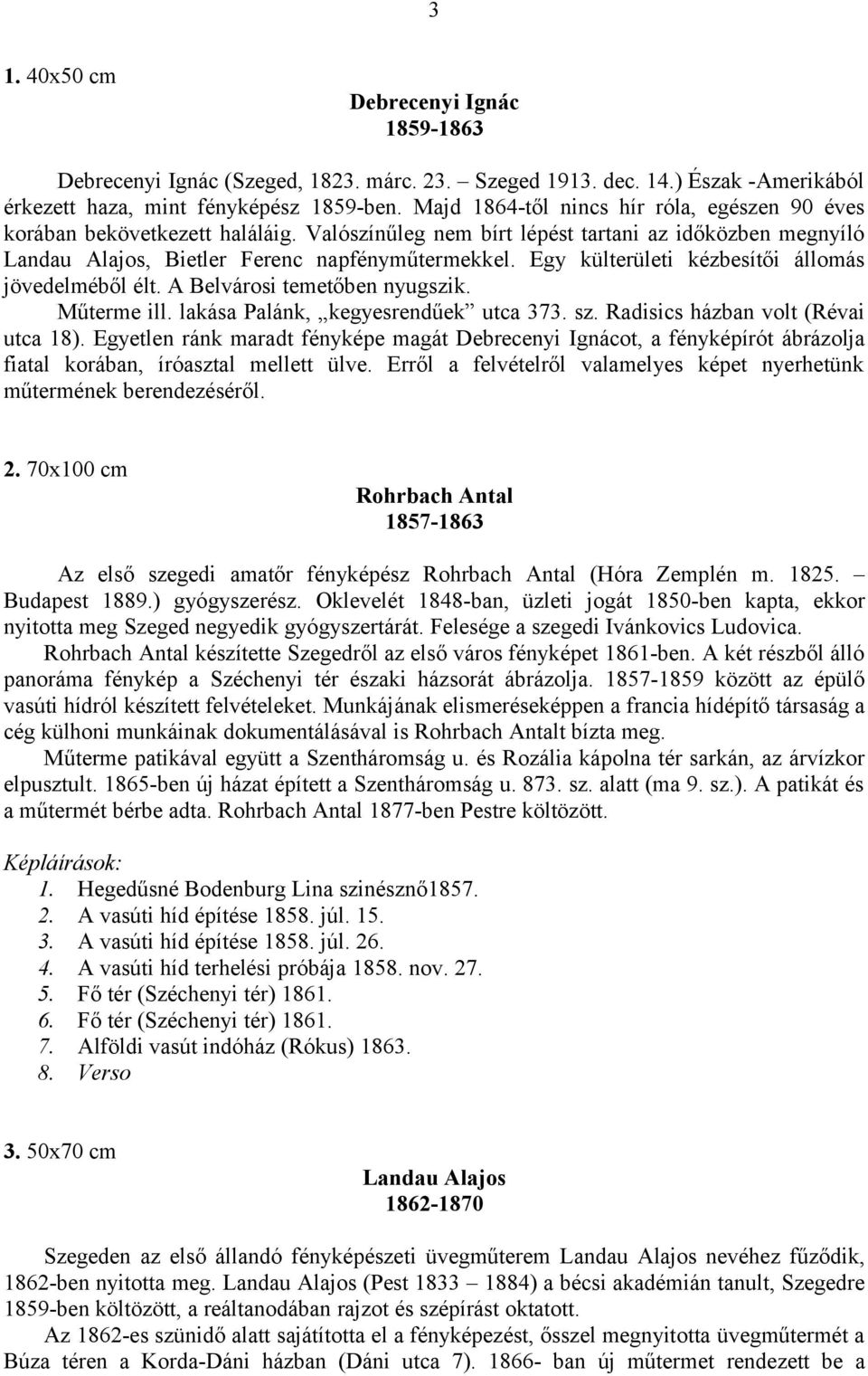 Egy külterületi kézbesítői állomás jövedelméből élt. A Belvárosi temetőben nyugszik. Műterme ill. lakása Palánk, kegyesrendűek utca 373. sz. Radisics házban volt (Révai utca 18).