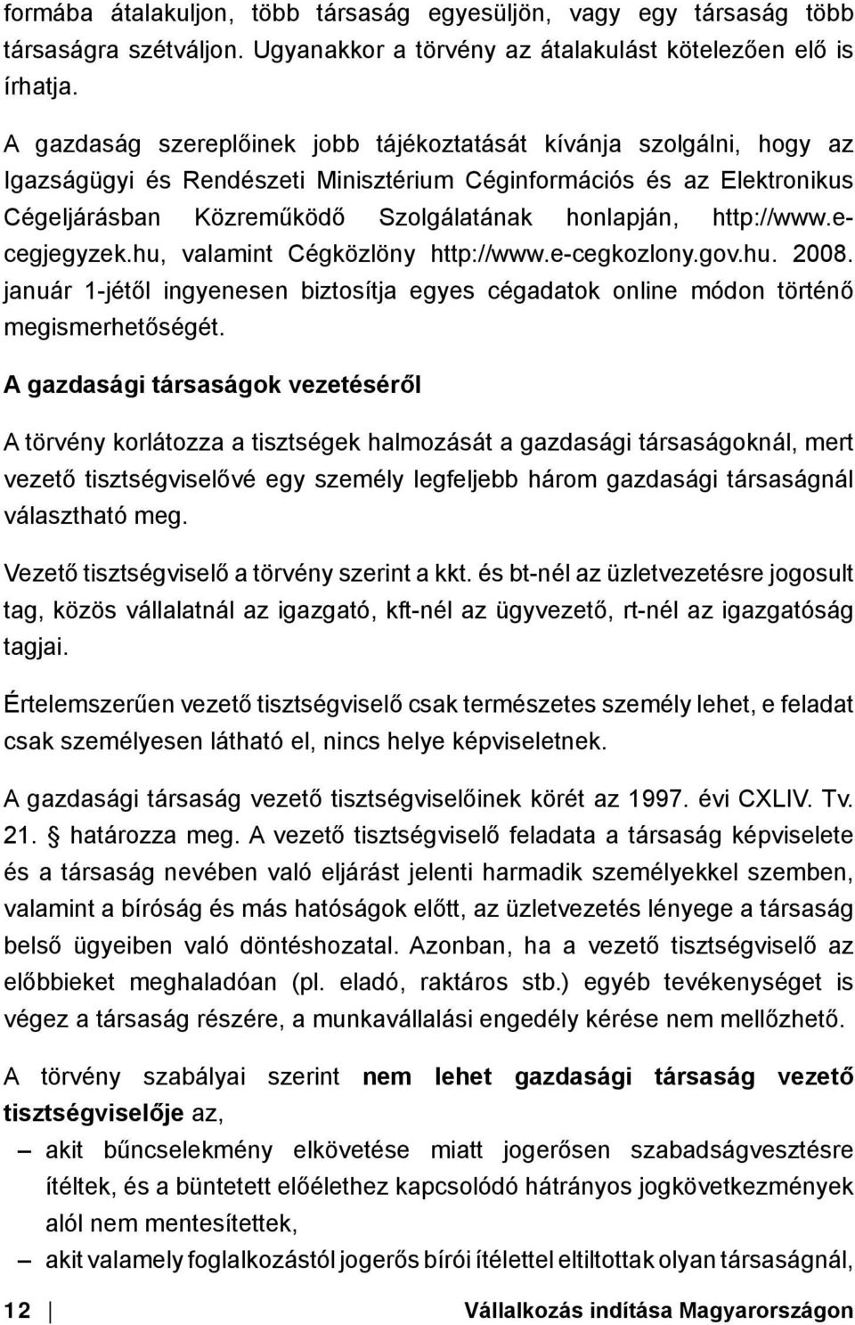 http://www.ecegjegyzek.hu, valamint Cégközlöny http://www.e-cegkozlony.gov.hu. 2008. január 1-jétől ingyenesen biztosítja egyes cégadatok online módon történő megismerhetőségét.