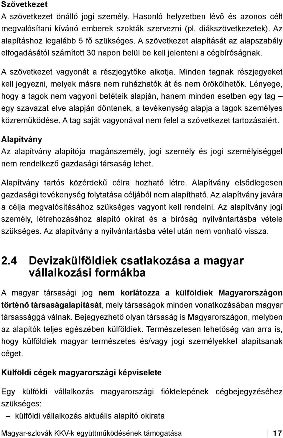 Minden tagnak részjegyeket kell jegyezni, melyek másra nem ruházhatók át és nem örökölhetők.