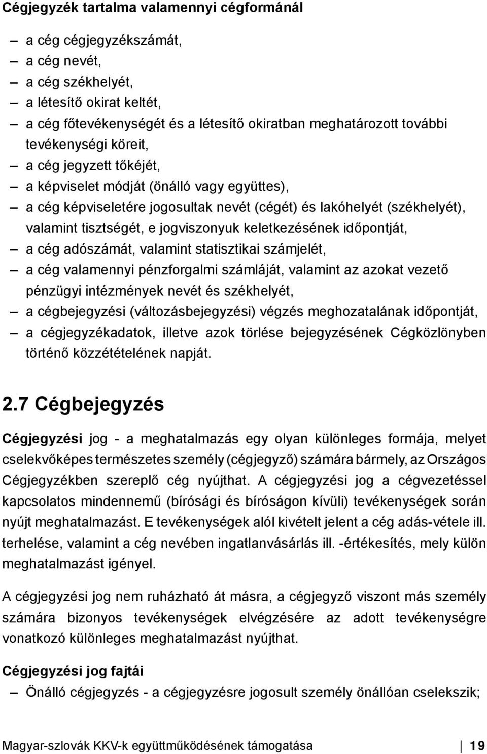 keletkezésének időpontját, a cég adószámát, valamint statisztikai számjelét, a cég valamennyi pénzforgalmi számláját, valamint az azokat vezető pénzügyi intézmények nevét és székhelyét, a