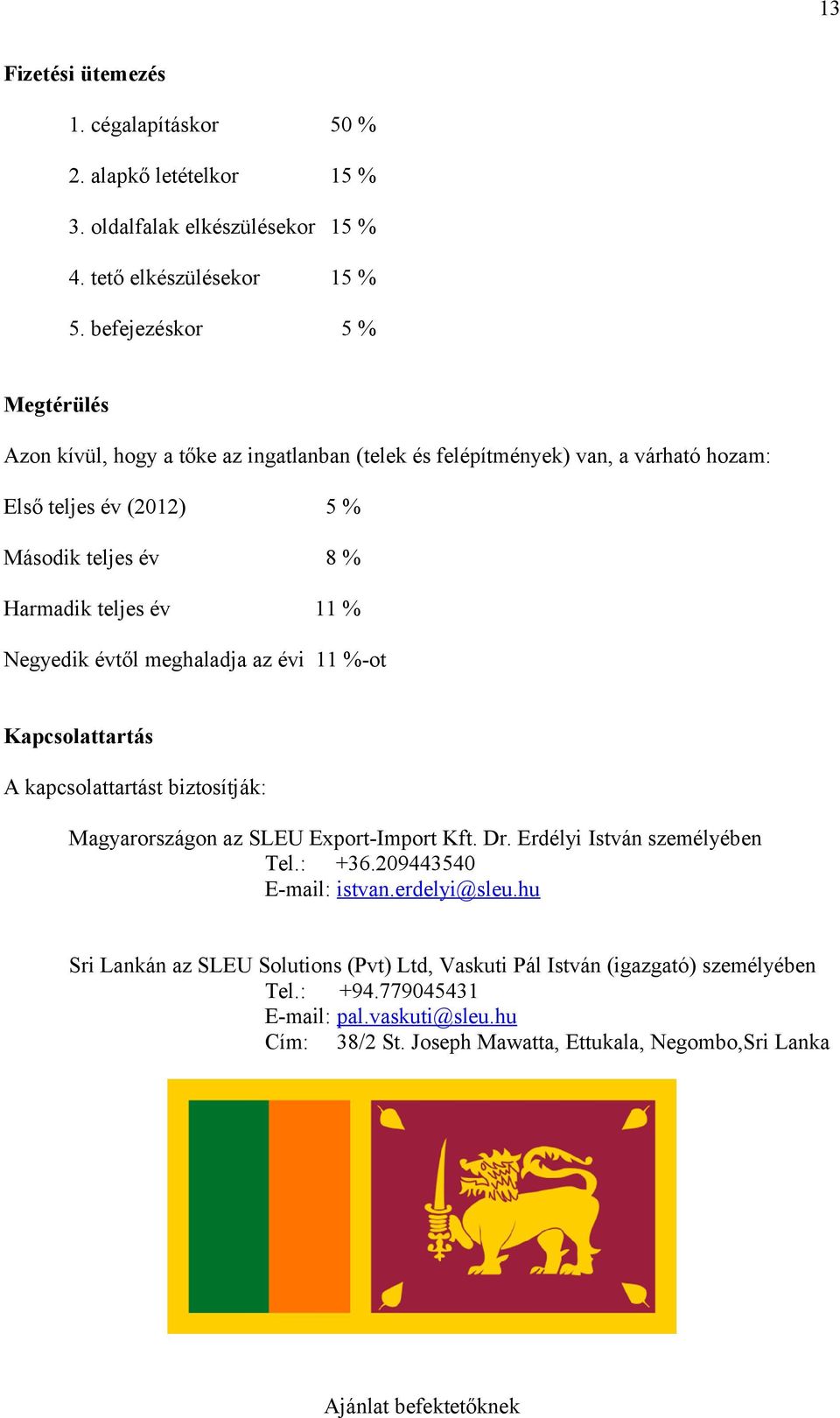 11 % Negyedik évtől meghaladja az évi 11 %-ot Kapcsolattartás A kapcsolattartást biztosítják: Magyarországon az SLEU Export-Import Kft. Dr. Erdélyi István személyében Tel.: +36.