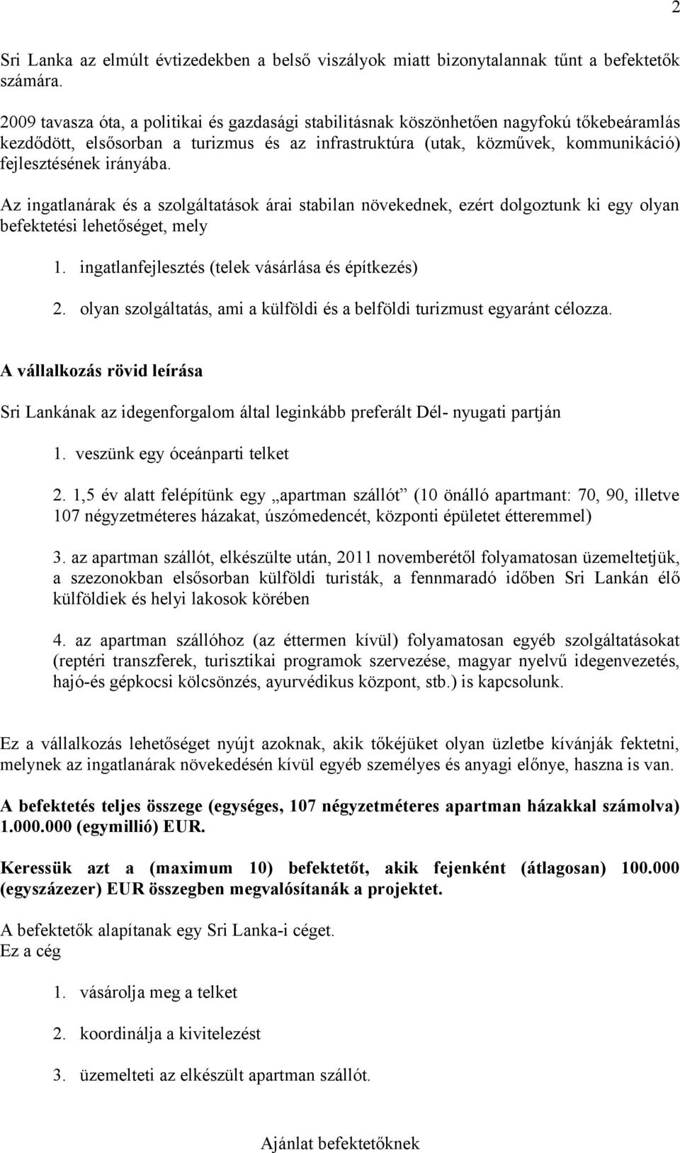 irányába. Az ingatlanárak és a szolgáltatások árai stabilan növekednek, ezért dolgoztunk ki egy olyan befektetési lehetőséget, mely 1. ingatlanfejlesztés (telek vásárlása és építkezés) 2.