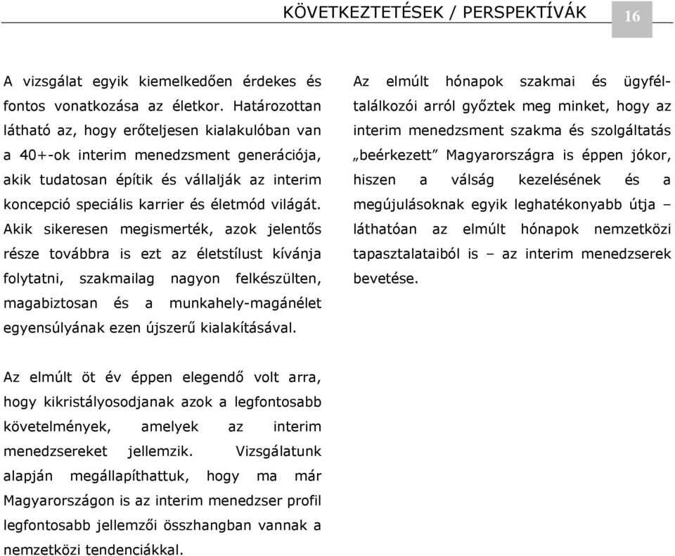 Akik sikeresen megismerték, azok jelentős része továbbra is ezt az életstílust kívánja folytatni, szakmailag nagyon felkészülten, magabiztosan és a munkahely-magánélet egyensúlyának ezen újszerű