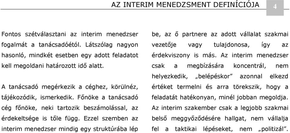 Főnöke a tanácsadó cég főnöke, neki tartozik beszámolással, az érdekeltsége is tőle függ.