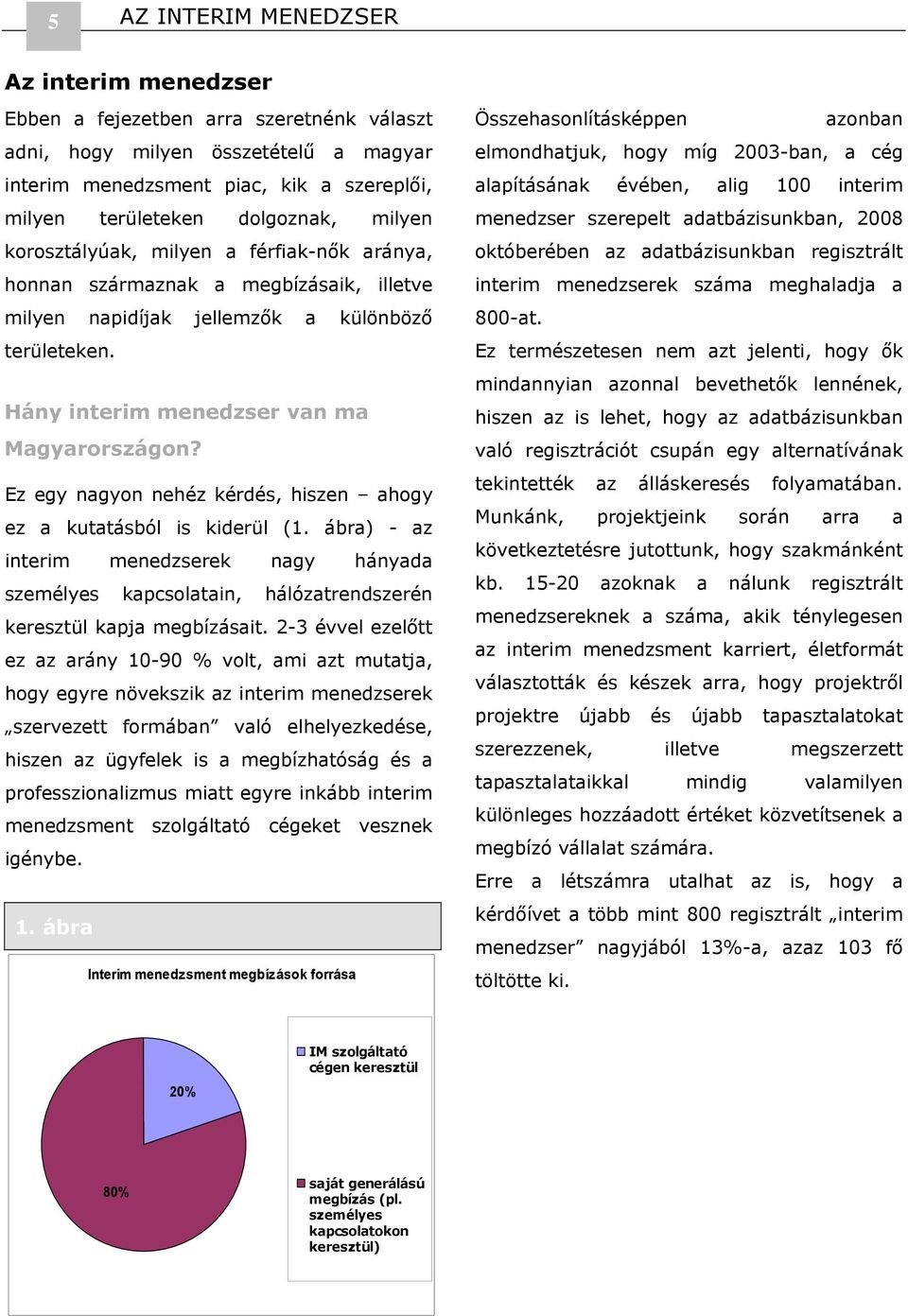 Ez egy nagyon nehéz kérdés, hiszen ahogy ez a kutatásból is kiderül (1. ábra) - az interim menedzserek nagy hányada személyes kapcsolatain, hálózatrendszerén keresztül kapja megbízásait.