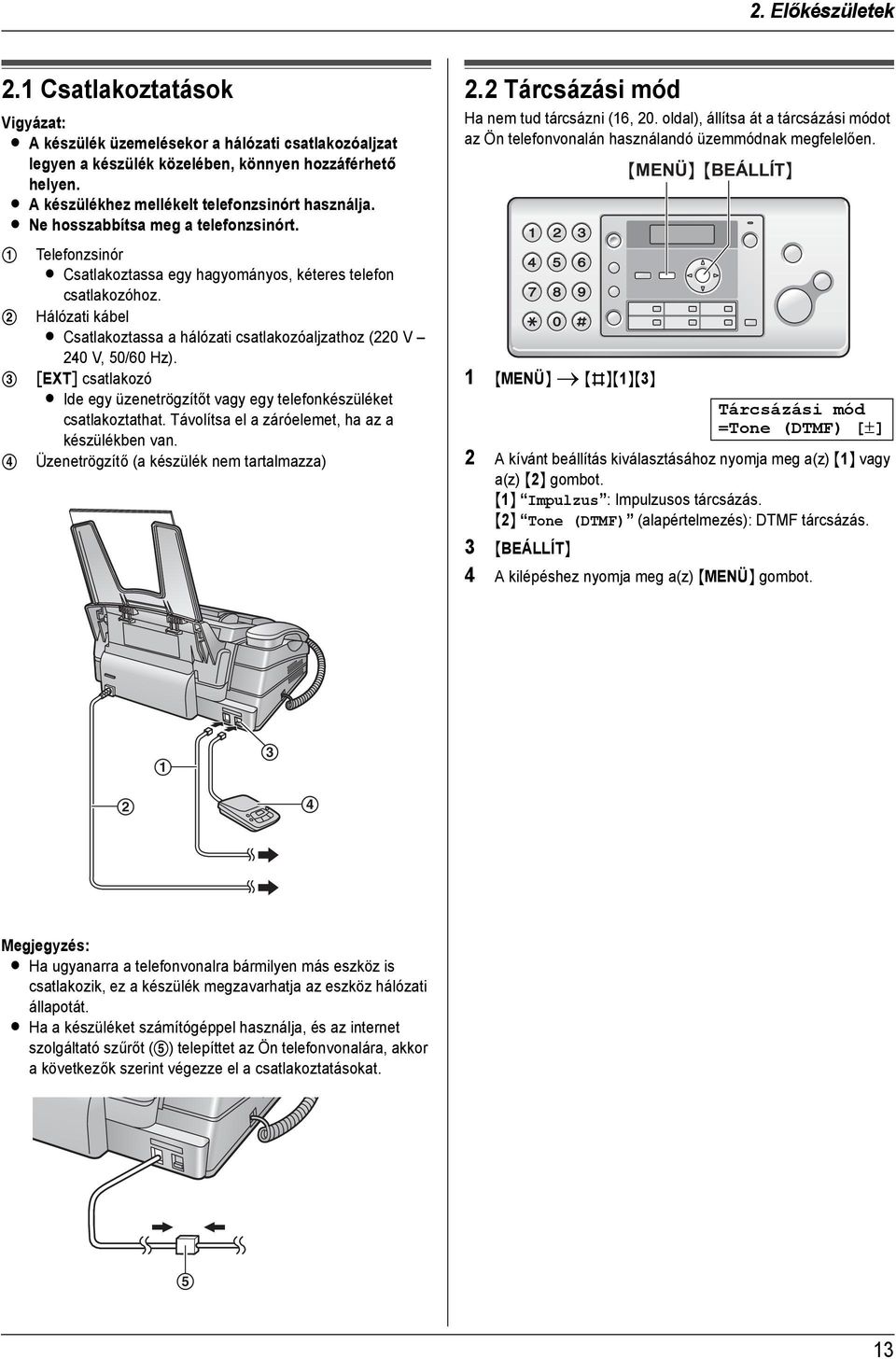 L Ne hosszabbítsa meg a telefonzsinórt. 1 Telefonzsinór L Csatlakoztassa egy hagyományos, kéteres telefon csatlakozóhoz.