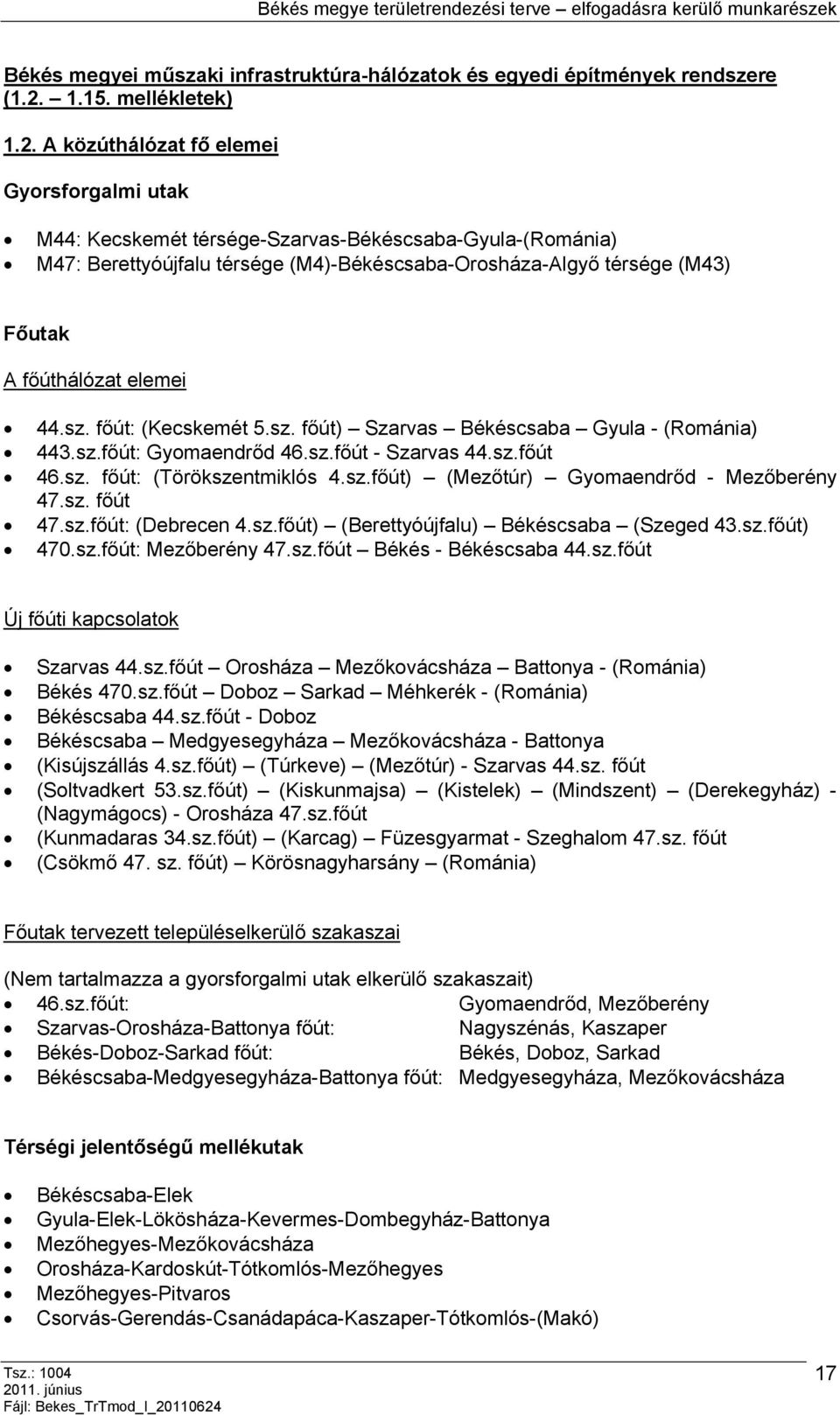 A közúthálózat fő elemei Gyorsforgalmi utak M44: Kecskemét térsége-szarvas-békéscsaba-gyula-(románia) M47: Berettyóújfalu térsége (M4)-Békéscsaba-Orosháza-Algyő térsége (M43) Főutak A főúthálózat