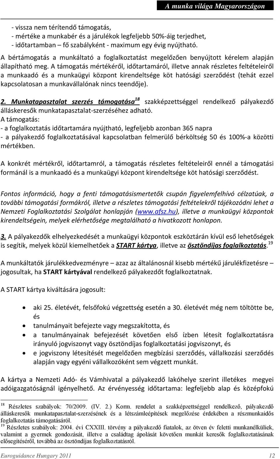 A támogatás mértékéről, időtartamáról, illetve annak részletes feltételeiről a munkaadó és a munkaügyi központ kirendeltsége köt hatósági szerződést (tehát ezzel kapcsolatosan a munkavállalónak nincs