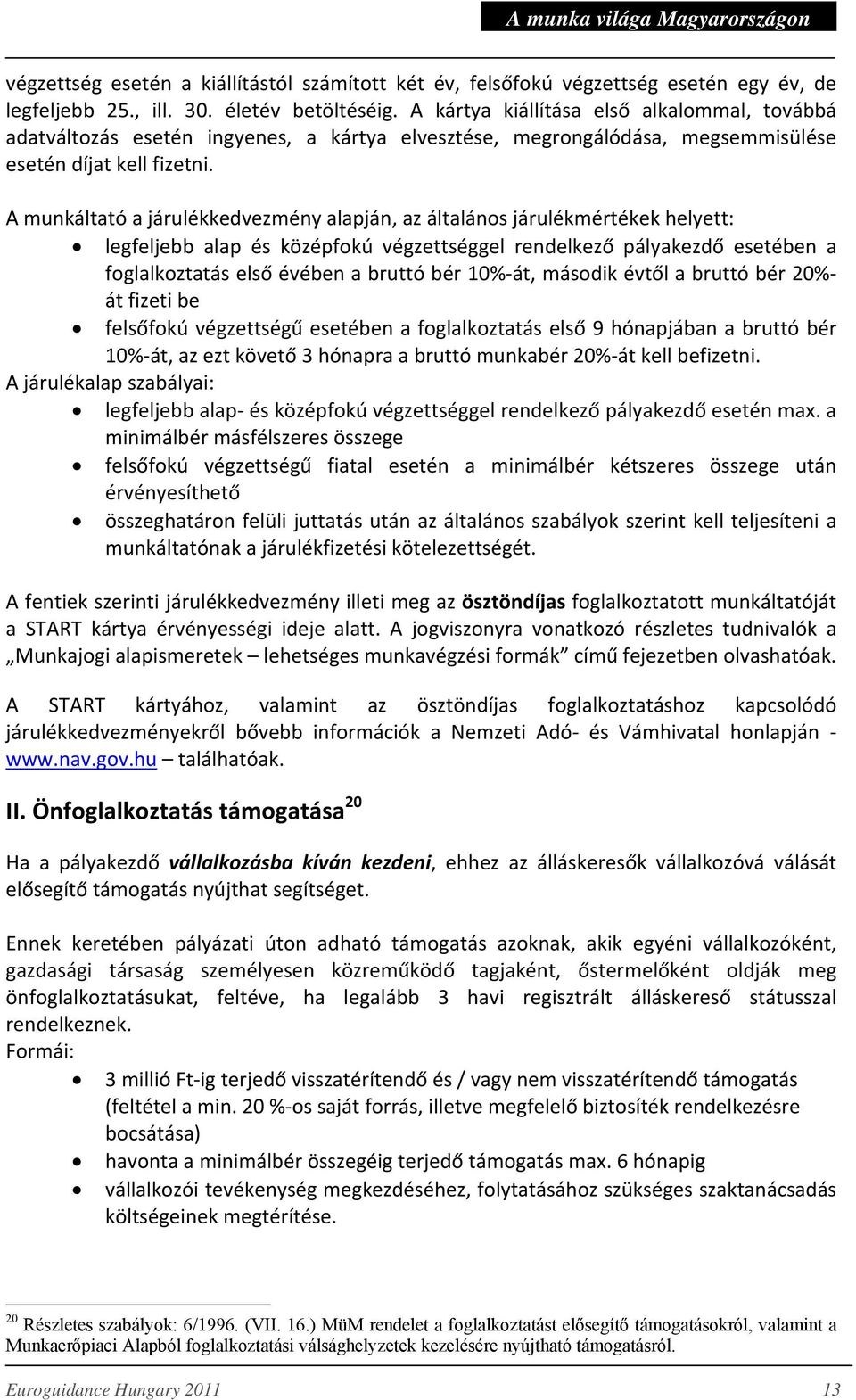 A munkáltató a járulékkedvezmény alapján, az általános járulékmértékek helyett: legfeljebb alap és középfokú végzettséggel rendelkező pályakezdő esetében a foglalkoztatás első évében a bruttó bér 10%